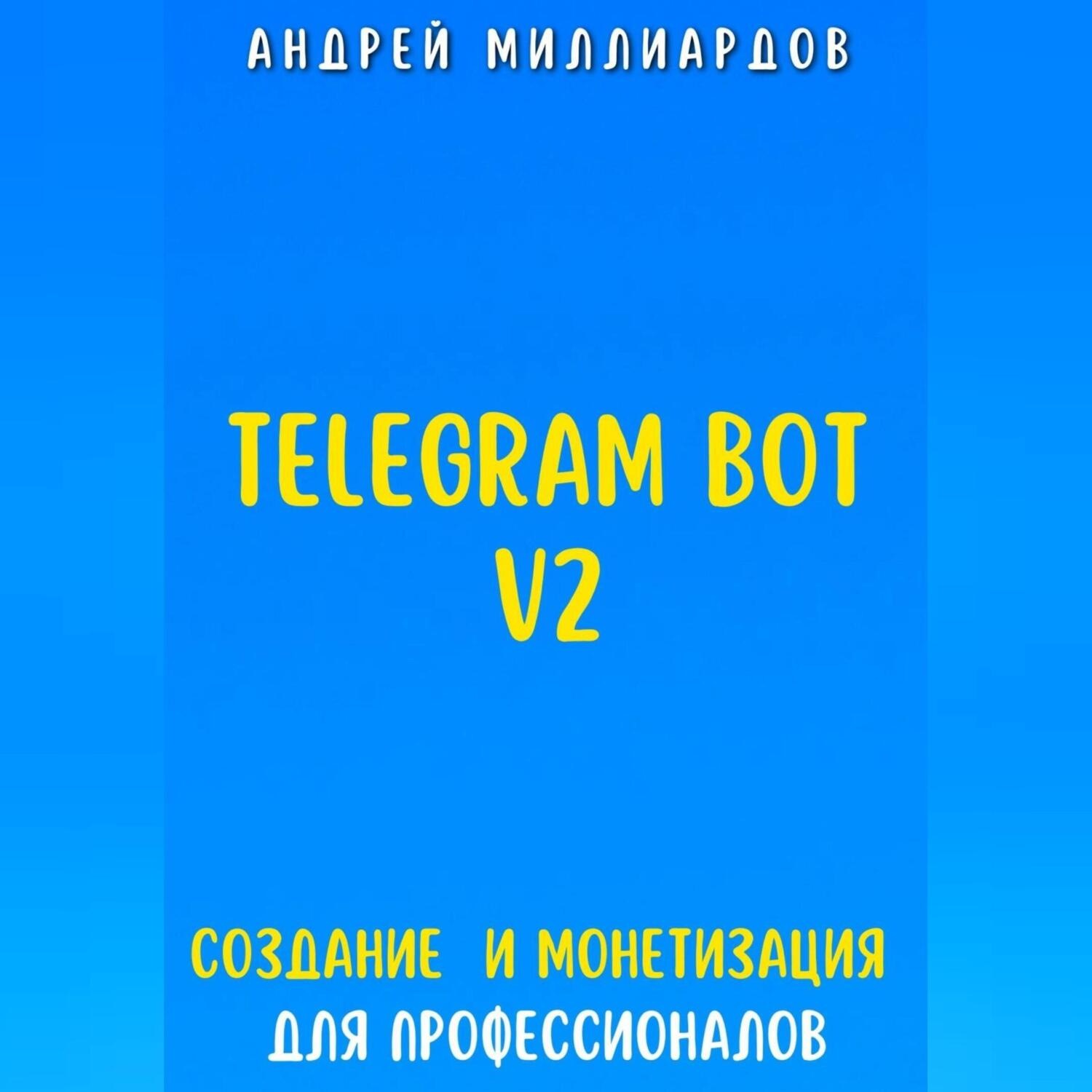 Обложка книги «Telegram Bot V2. Создание бота и Монетизация для профессионалов»