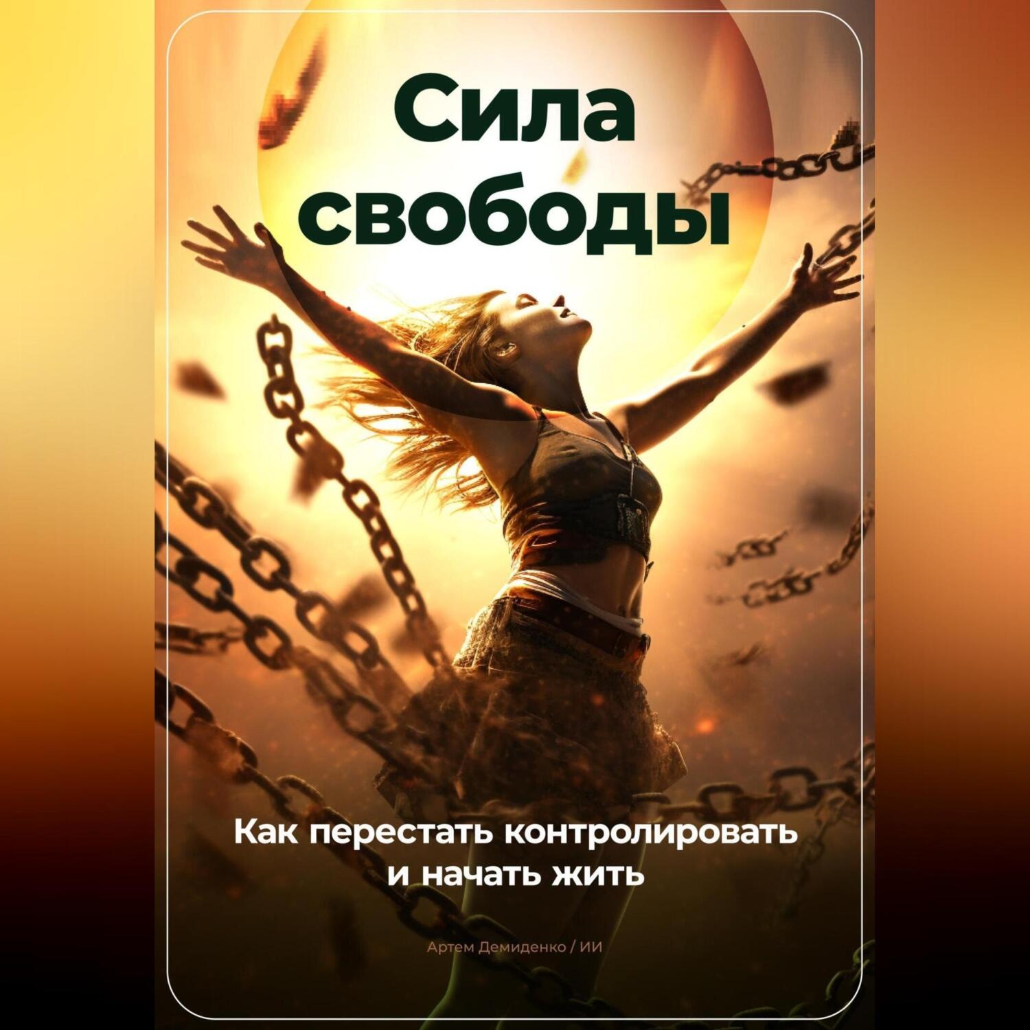 Обложка книги «Сила свободы: Как перестать контролировать и начать жить»