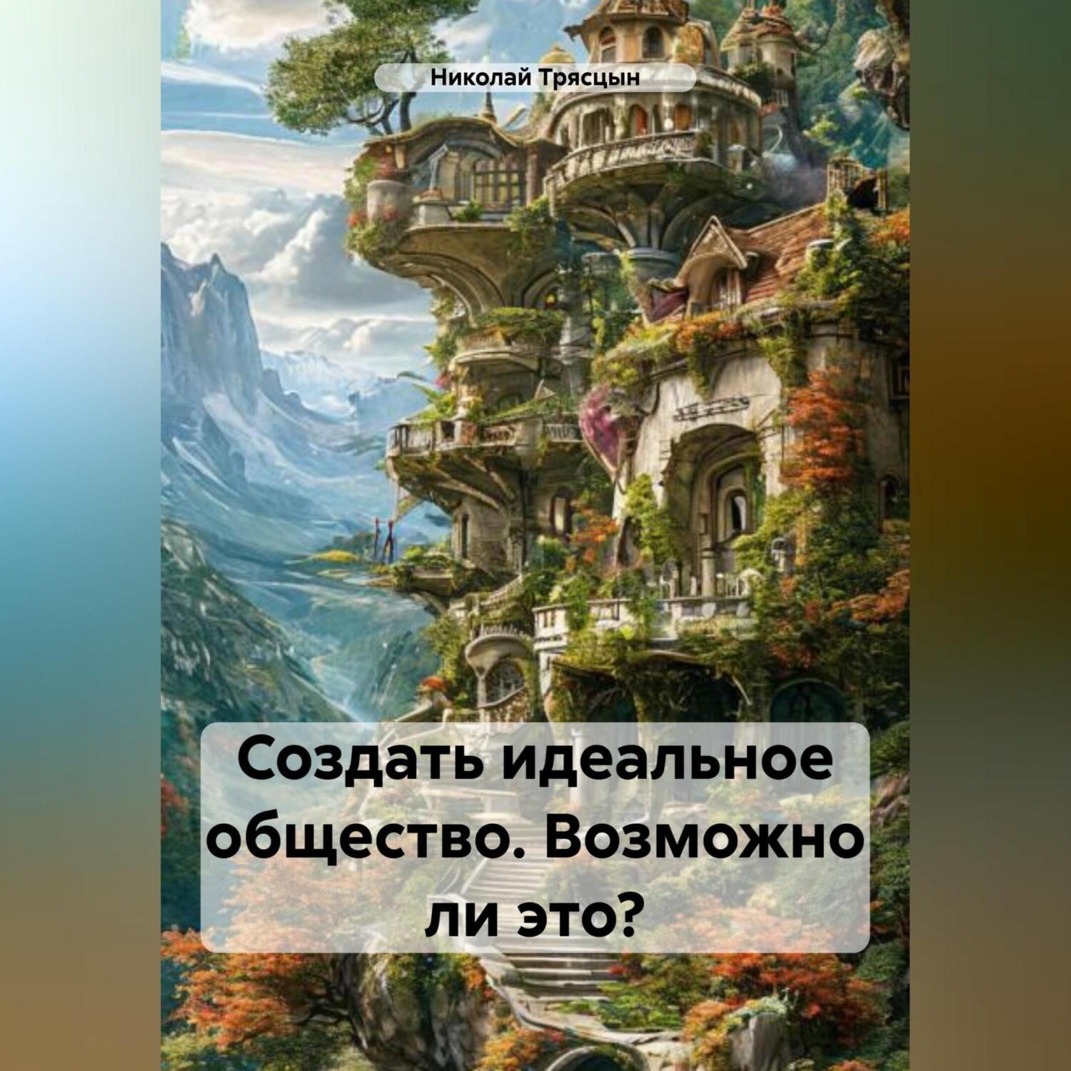 Обложка книги «Создать идеальное общество. Возможно ли это?»