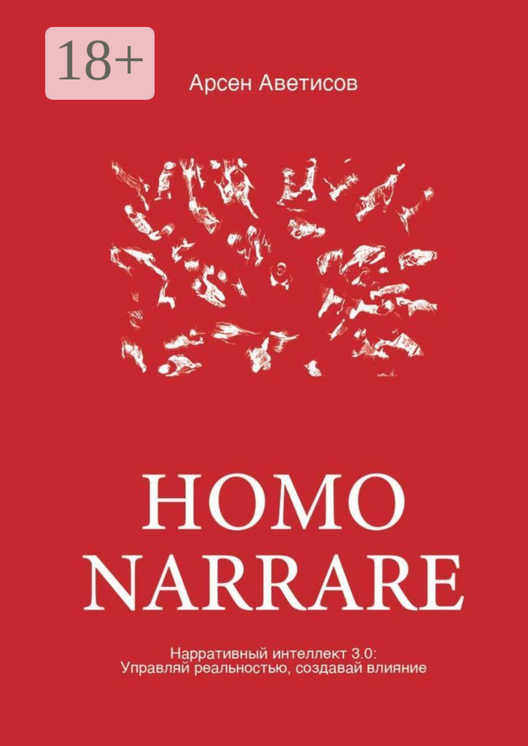 Обложка книги «Homo Narrare. Нарративный интеллект 3.0: Управляй реальностью, создавай влияние»
