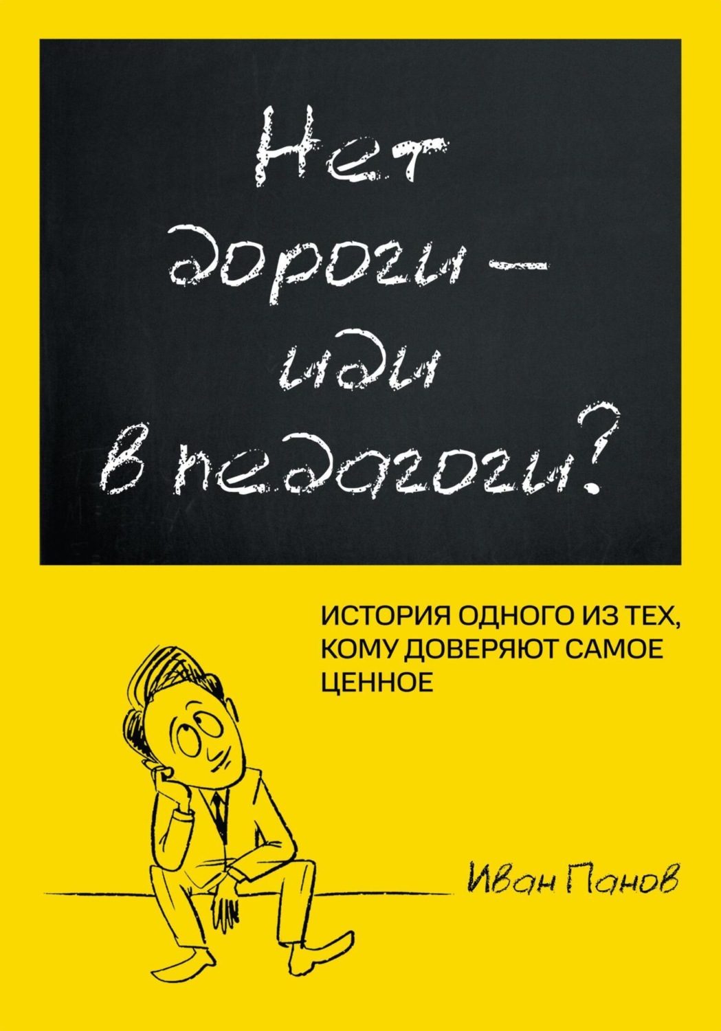 Обложка книги «Нет дороги – иди в педагоги? История одного из тех, кому доверяют самое ценное»