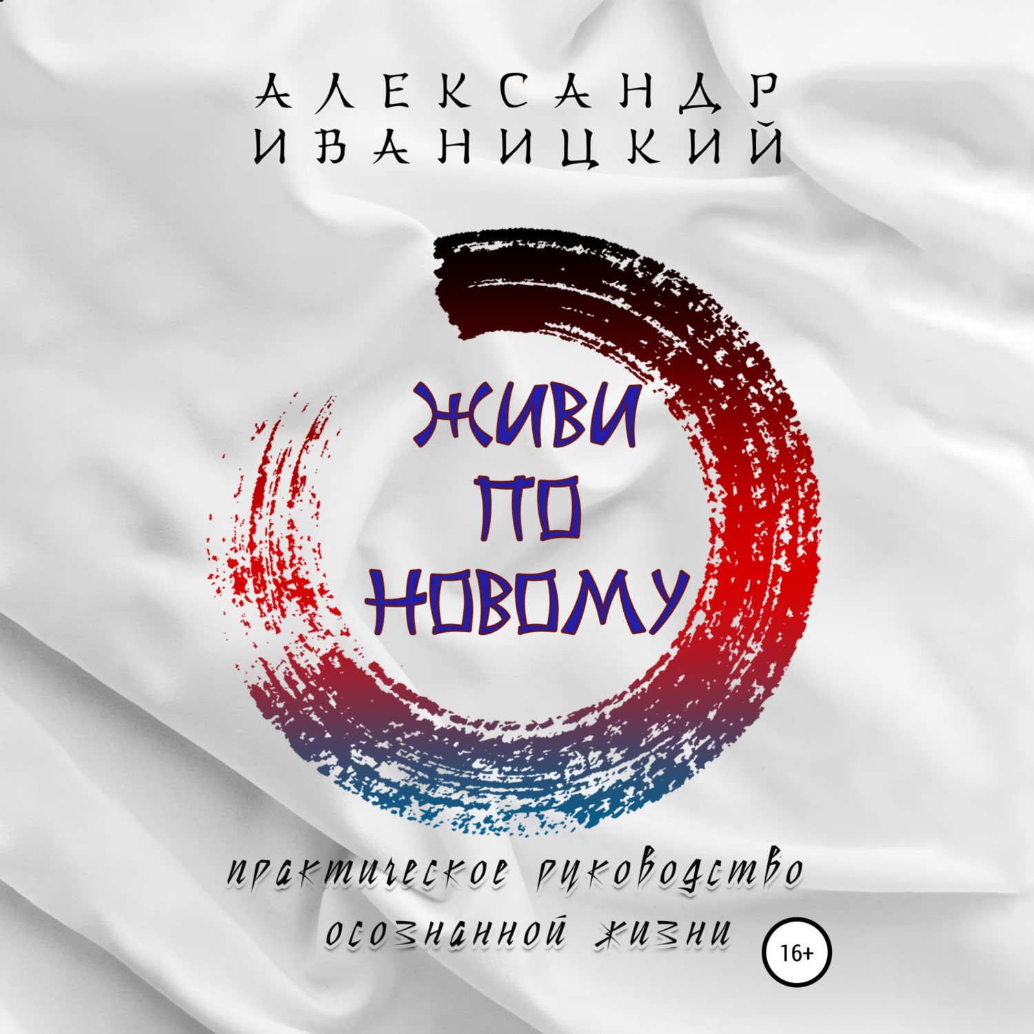 Обложка книги «Живи по Новому! Практическое Руководство Осознанной Жизни»