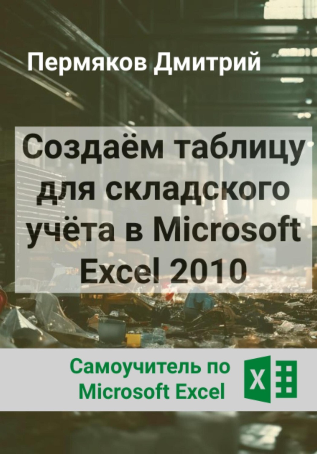 Обложка книги «Создаём таблицу для складского учёта в Microsoft Excel 2010. Самоучитель по Microsoft Excel»