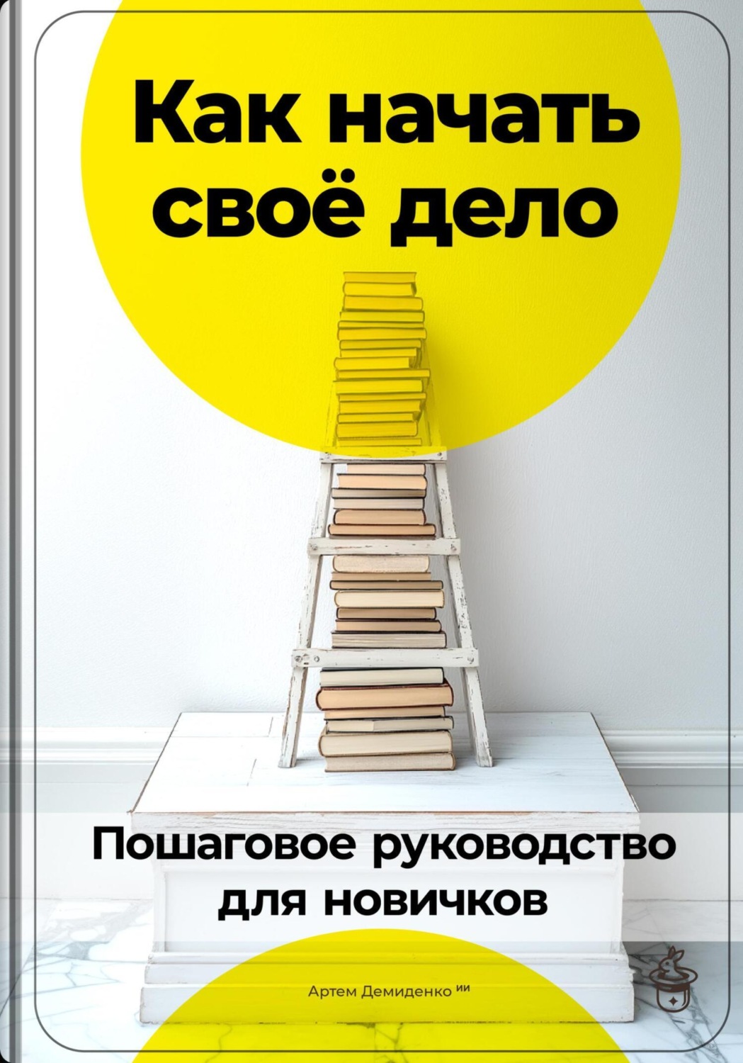 Обложка книги «Как начать своё дело: Пошаговое руководство для новичков»