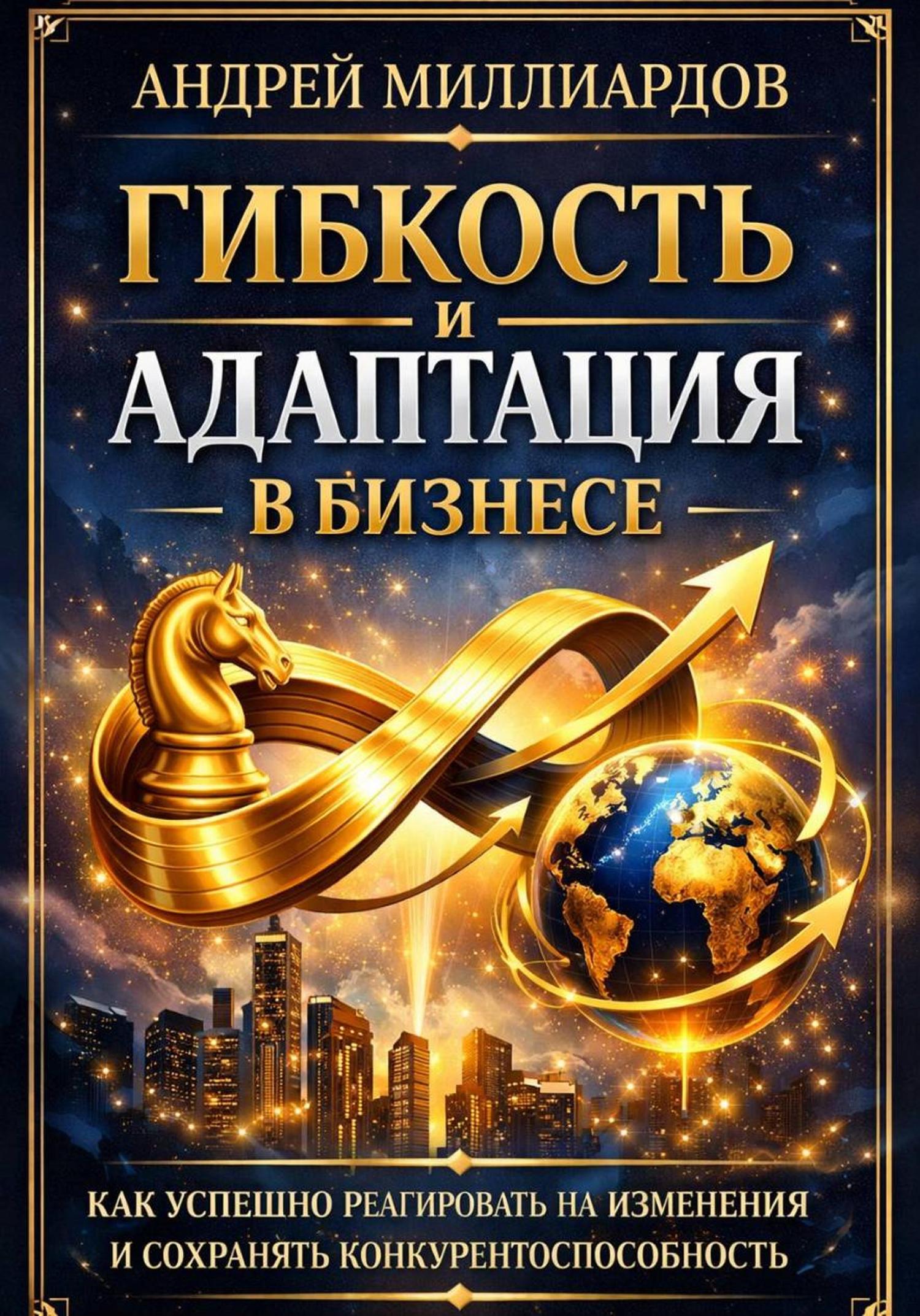 Обложка книги «Гибкость и адаптация в бизнесе. Как успешно реагировать на изменения и сохранять конкурентоспособность»