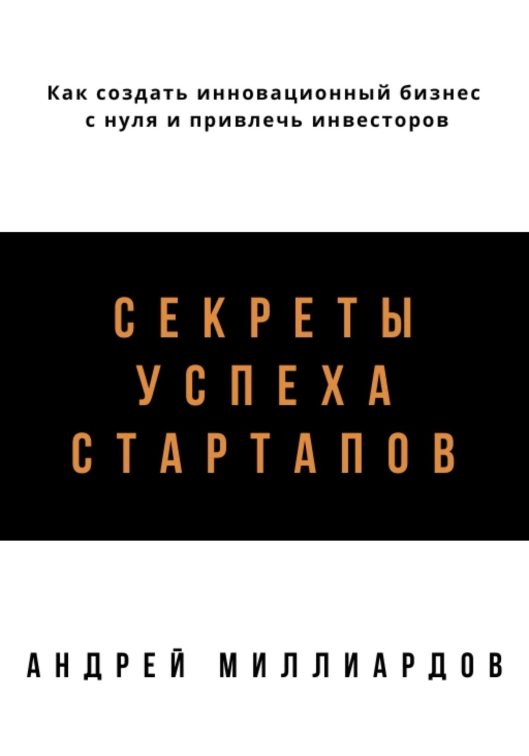 Обложка книги «Секреты успеха стартапов. Как создать инновационный бизнес с нуля и привлечь инвесторов»