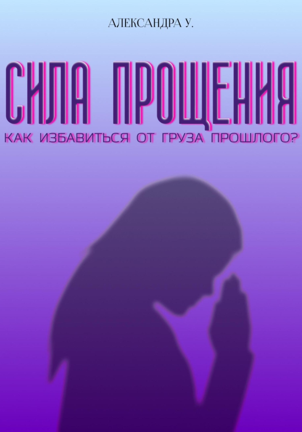 Обложка книги «Сила прощения: как избавиться от груза прошлого»