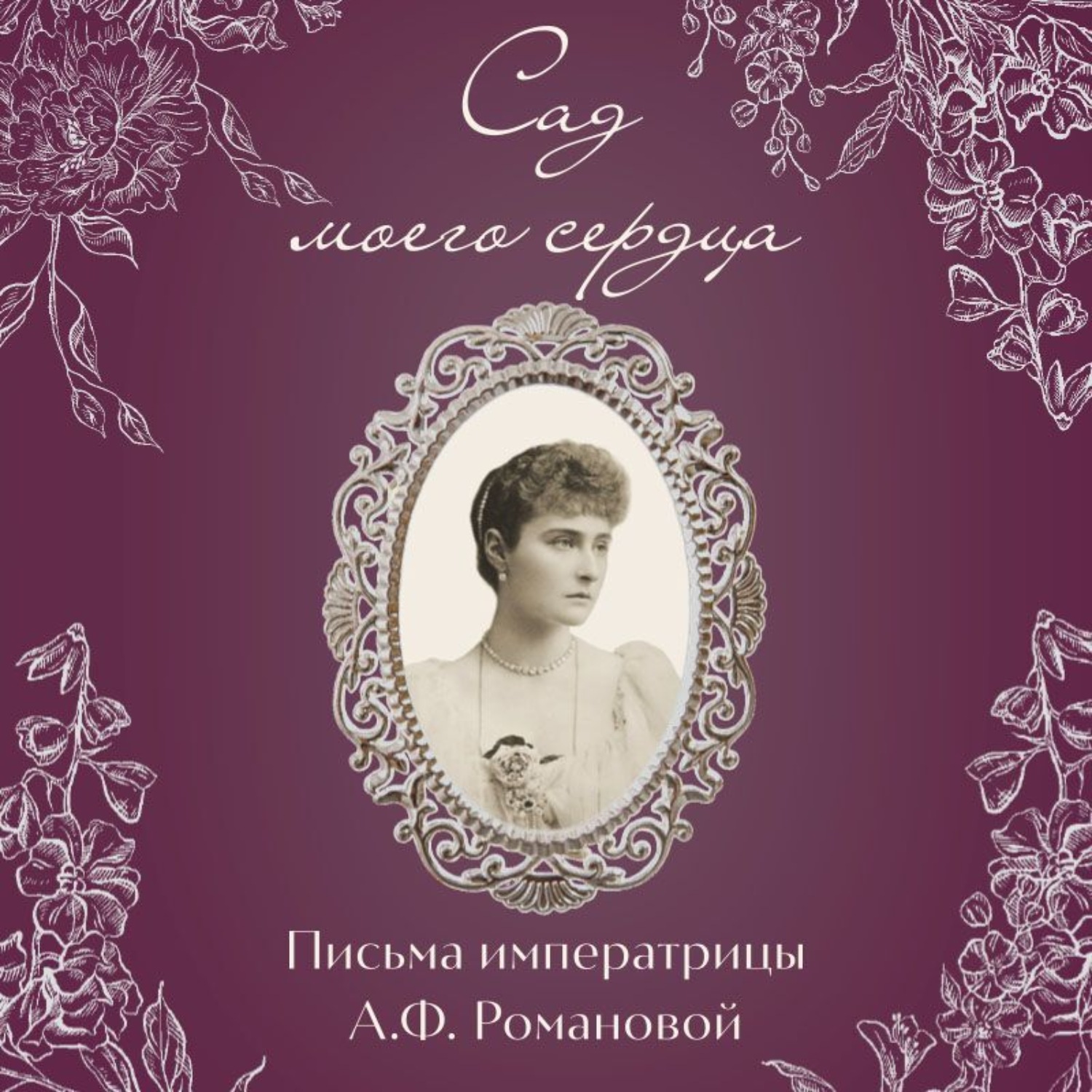 Обложка книги «Сад моего сердца. Письма императрицы Александры Федоровны Романовой»