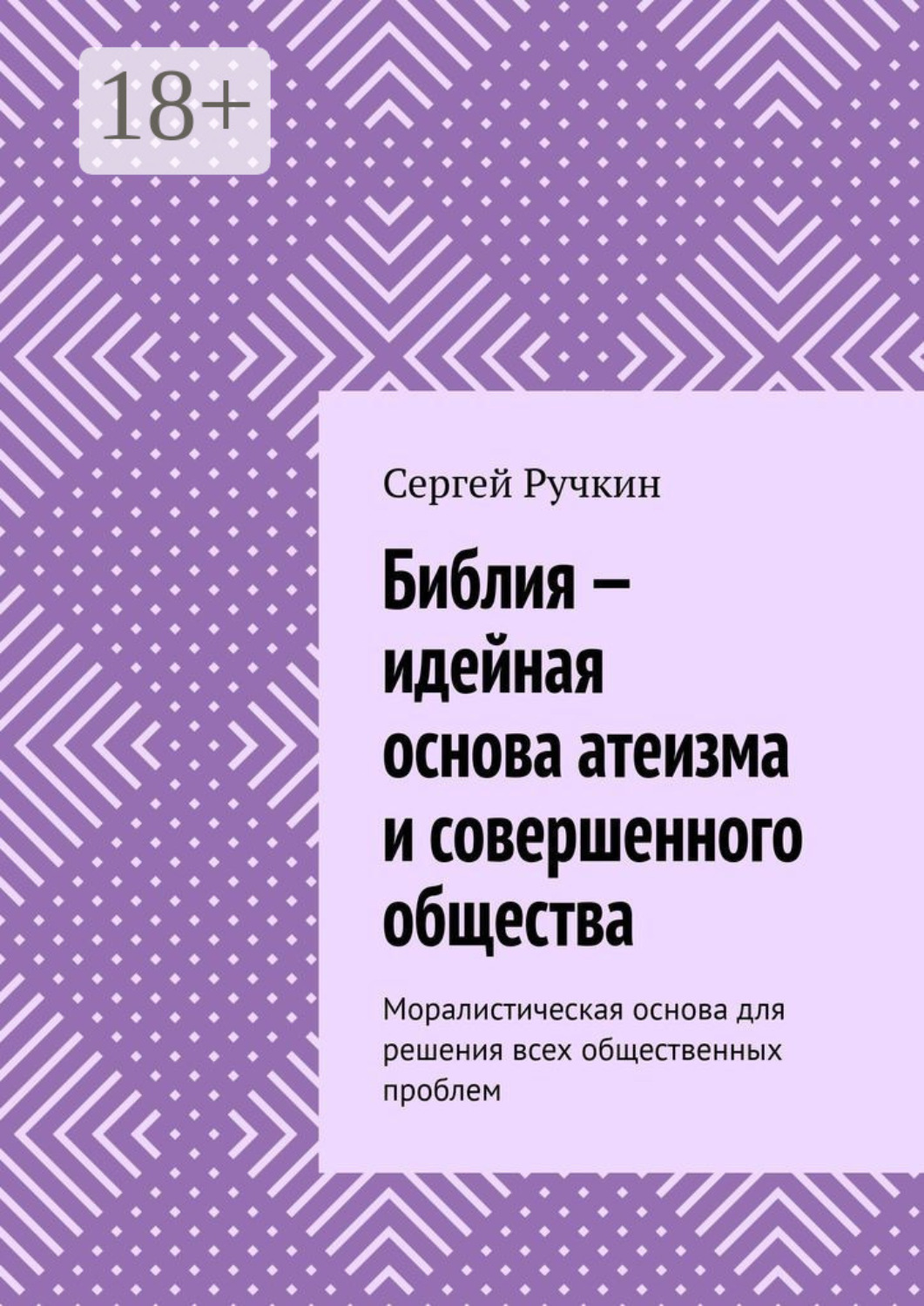 Обложка книги «Библия – идейная основа атеизма и совершенного общества. Моралистическая основа для решения всех общественных проблем»