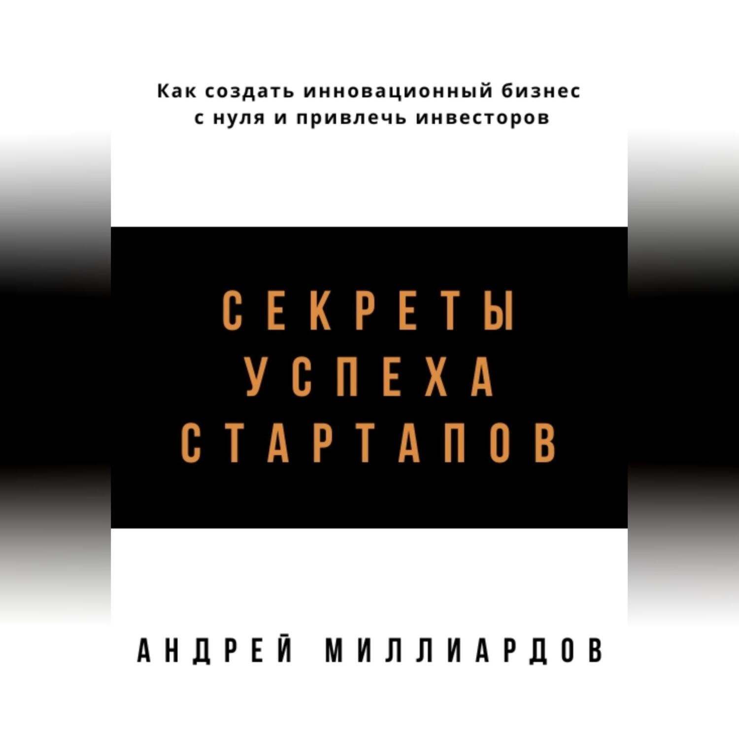 Обложка книги «Секреты успеха стартапов. Как создать инновационный бизнес с нуля и привлечь инвесторов»