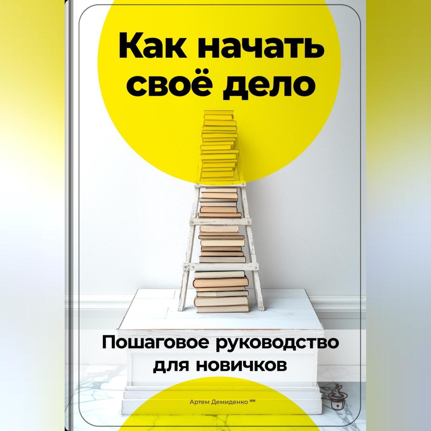 Обложка книги «Как начать своё дело: Пошаговое руководство для новичков»