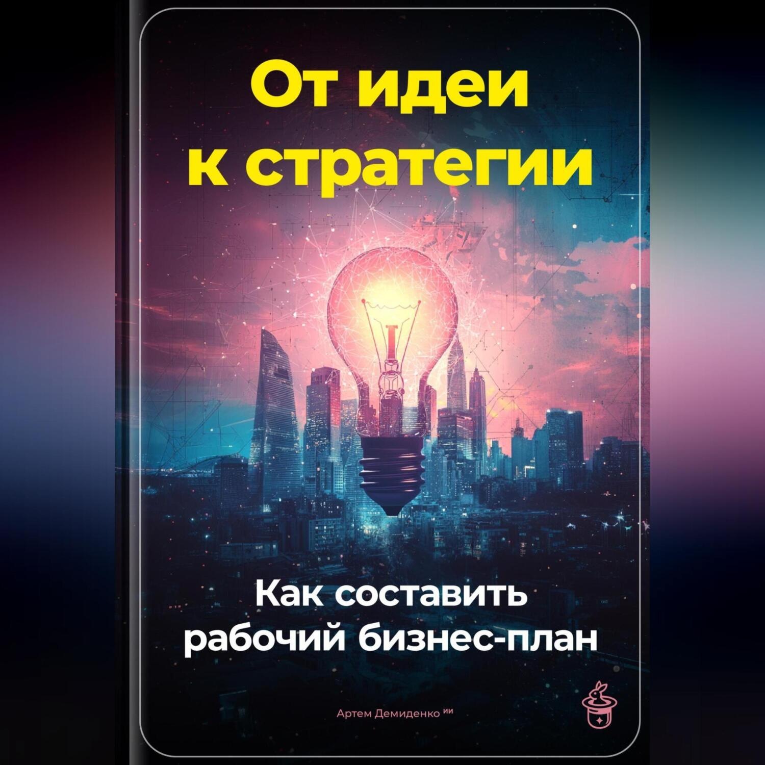 Обложка книги «От идеи к стратегии: Как составить рабочий бизнес-план»