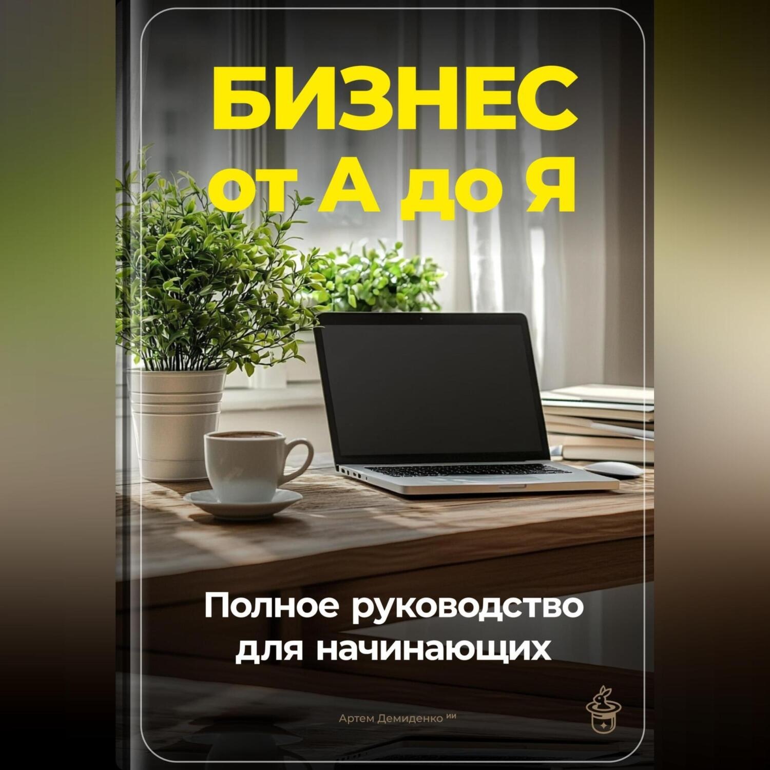 Обложка книги «Бизнес от А до Я: Полное руководство для начинающих»