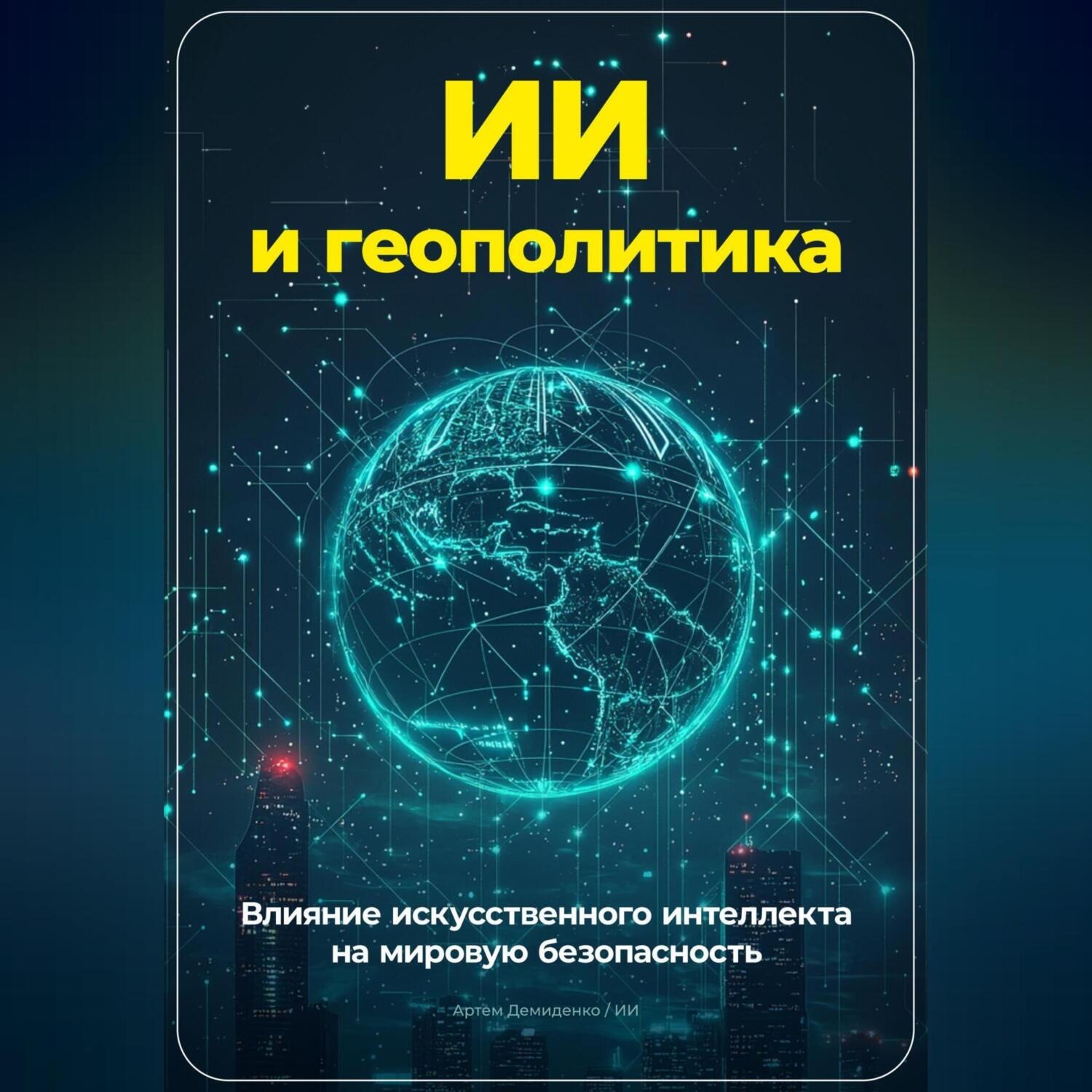 Обложка книги «ИИ и геополитика: Влияние искусственного интеллекта на мировую безопасность»