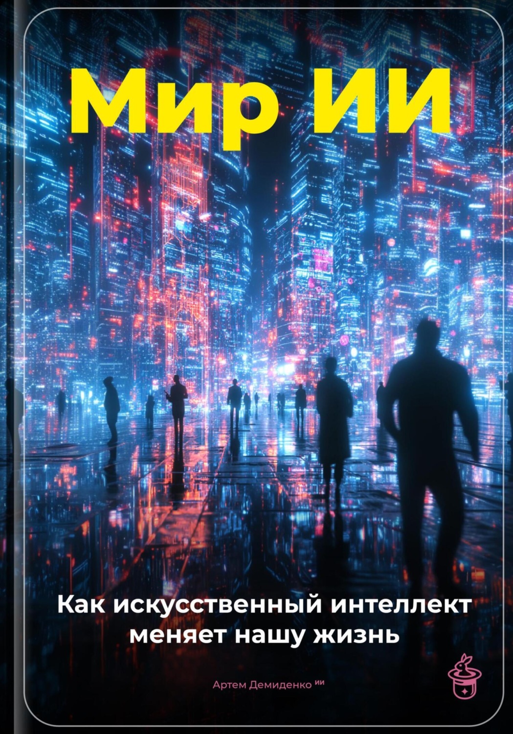 Обложка книги «Мир ИИ: Как искусственный интеллект меняет нашу жизнь»