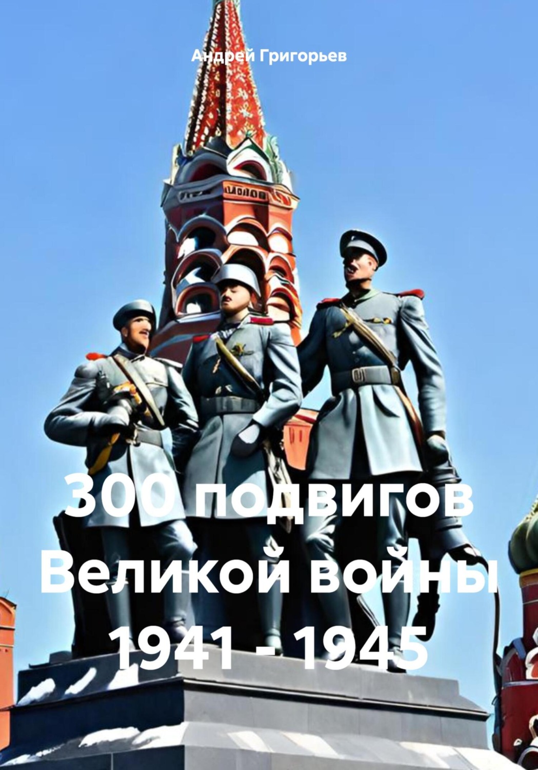Обложка книги «300 подвигов Великой войны 1941 – 1945»