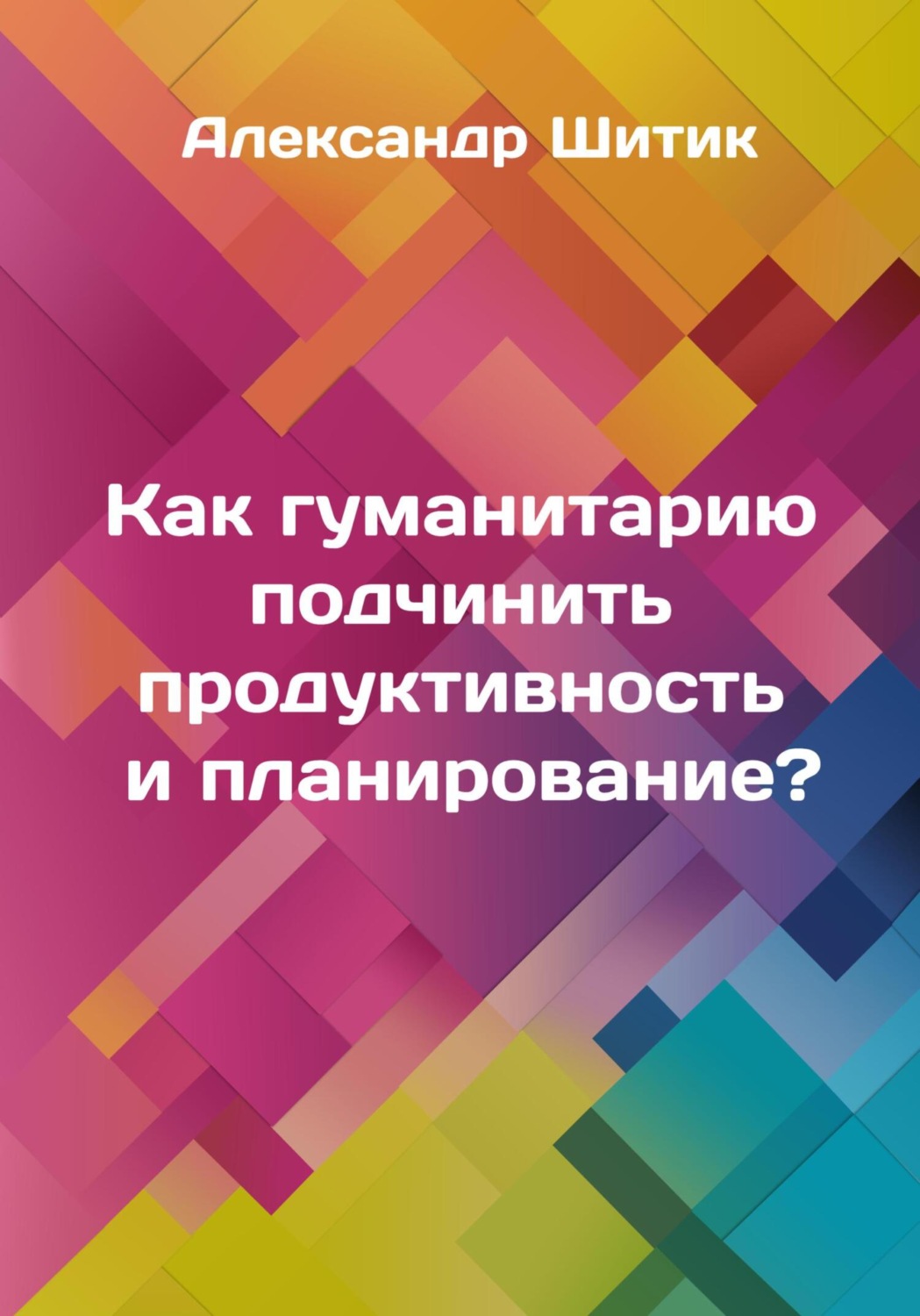 Обложка книги «Как гуманитарию подчинить продуктивность и планирование?»