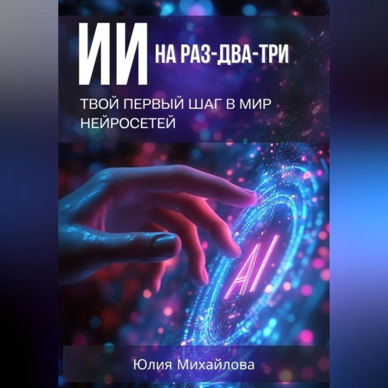 Обложка книги «ИИ на раз-два-три: Твой первый шаг в мир нейросетей»