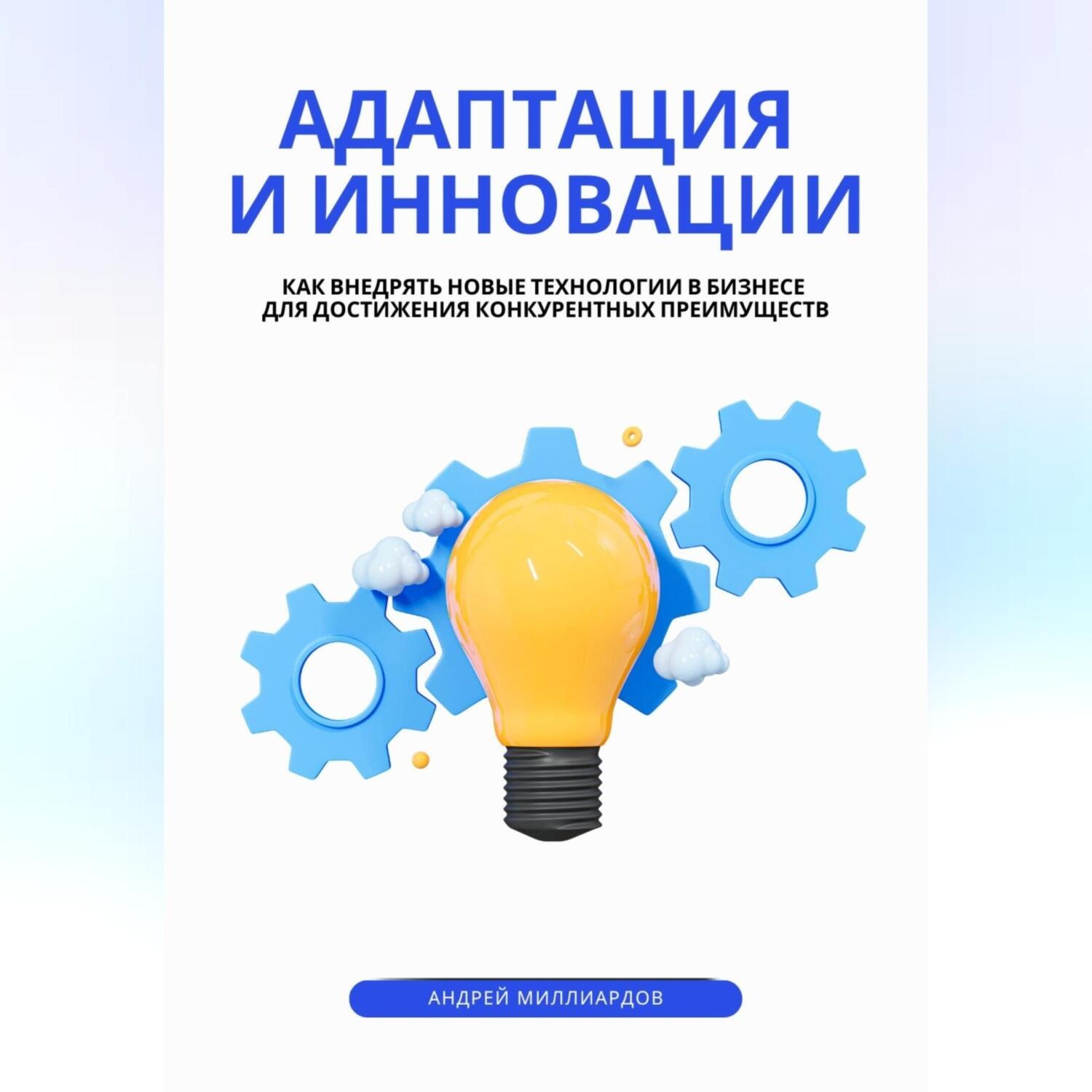 Обложка книги «Адаптация и инновации. Как внедрять новые технологии в бизнесе для достижения конкурентных преимуществ»