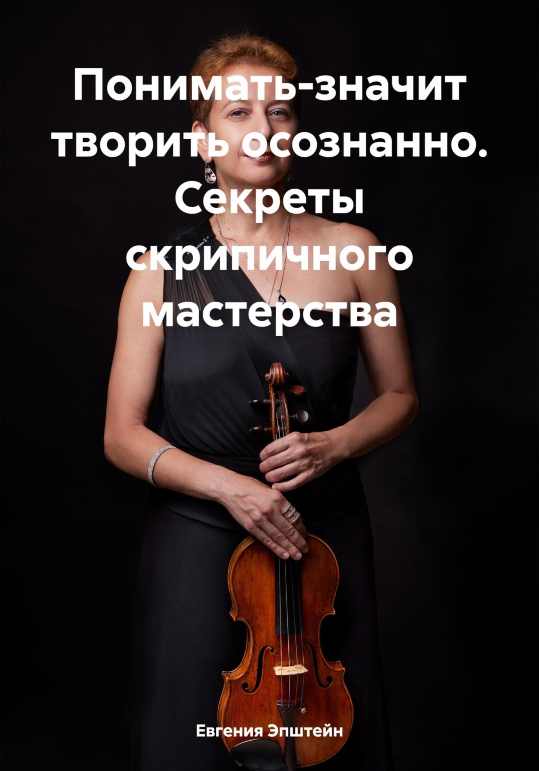 Обложка книги «Понимать-значит творить осознанно. Секреты скрипичного мастерства»