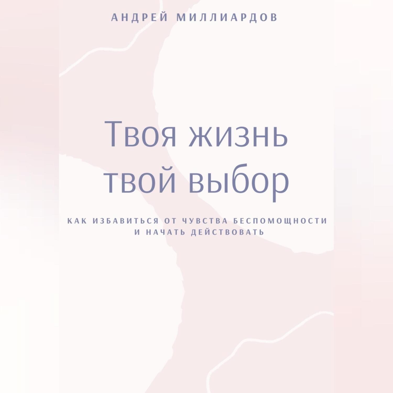 Обложка книги «Твоя жизнь – твой выбор. Как избавиться от чувства беспомощности и начать действовать»