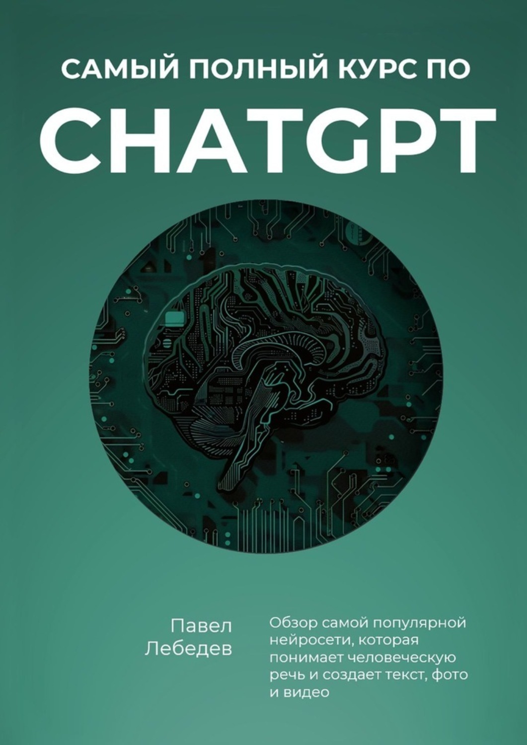 Обложка книги «Самый полный курс по ChatGPT. Обзор самой популярной нейросети, которая понимает человеческую речь и создает текст, фото и видео»