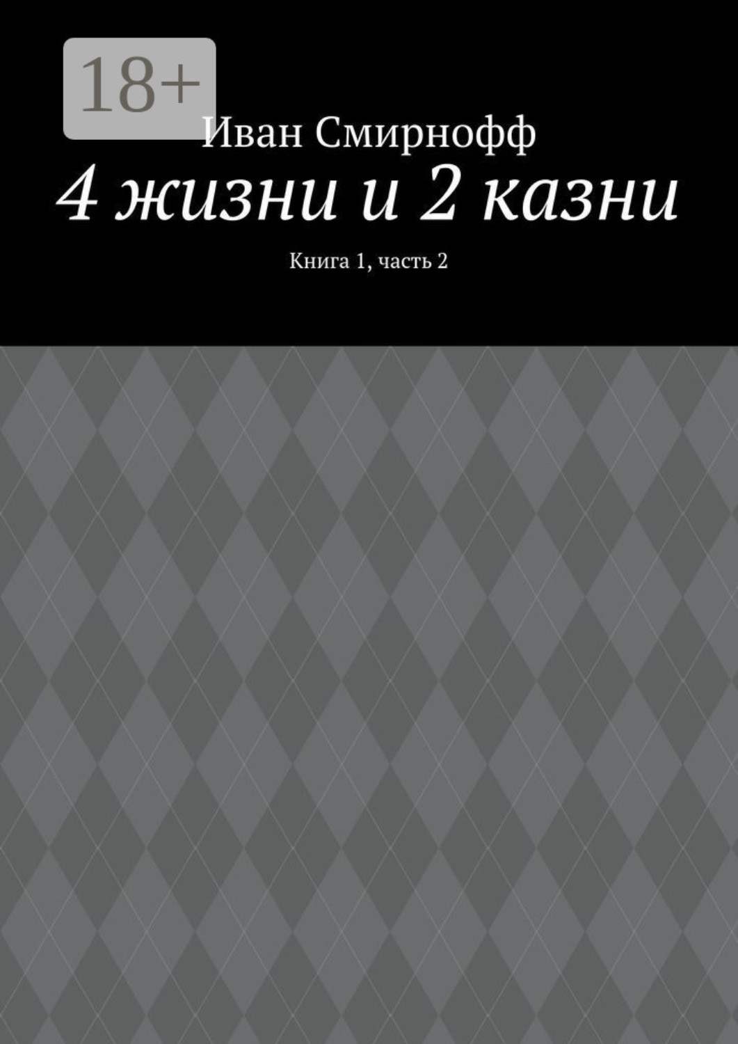 Обложка книги «4 жизни и 2 казни. Книга 1, часть 2»