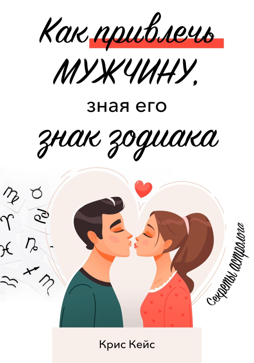 Обложка книги «Как привлечь мужчину, зная его знак зодиака. Секреты астролога»