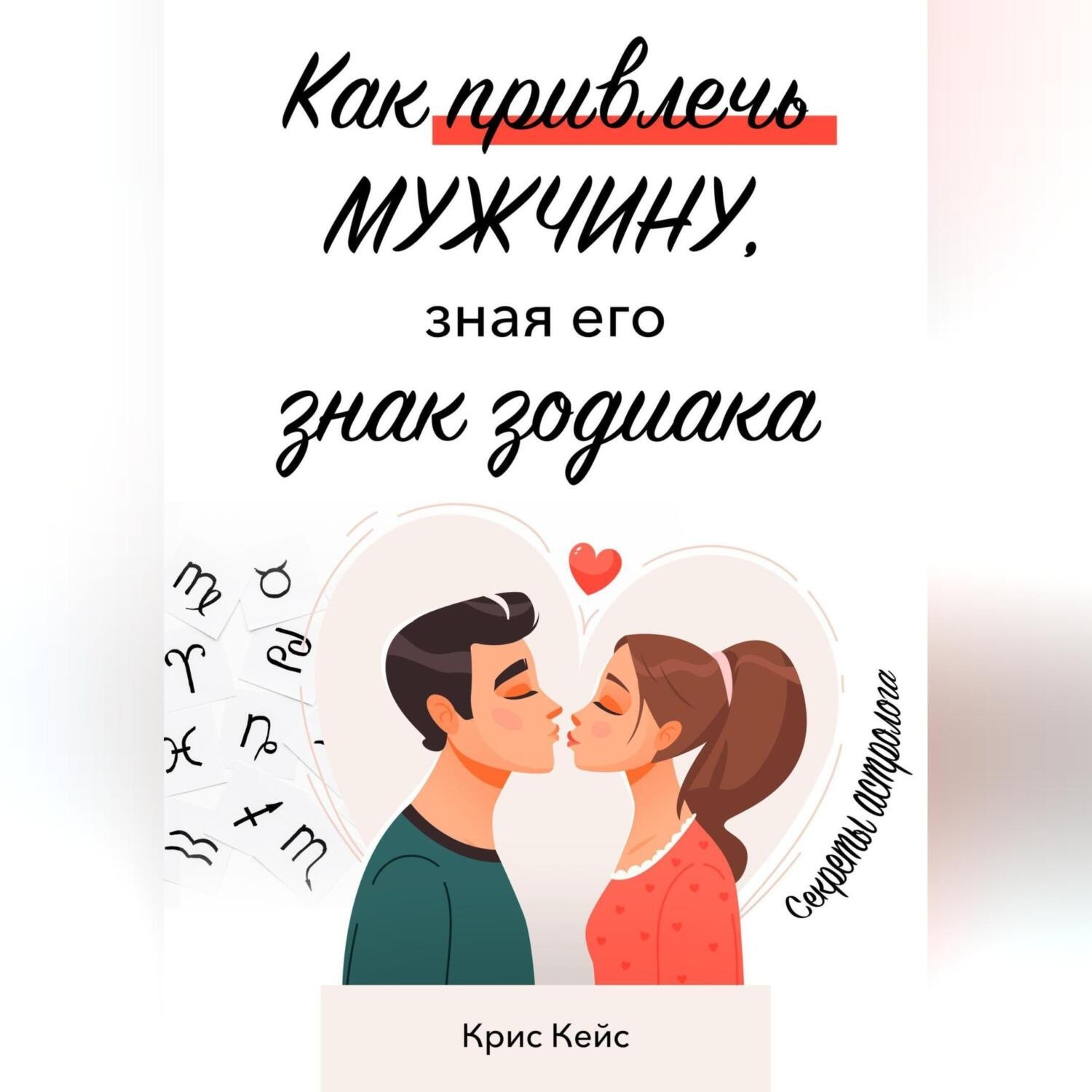 Обложка книги «Как привлечь мужчину, зная его знак зодиака. Секреты астролога.»