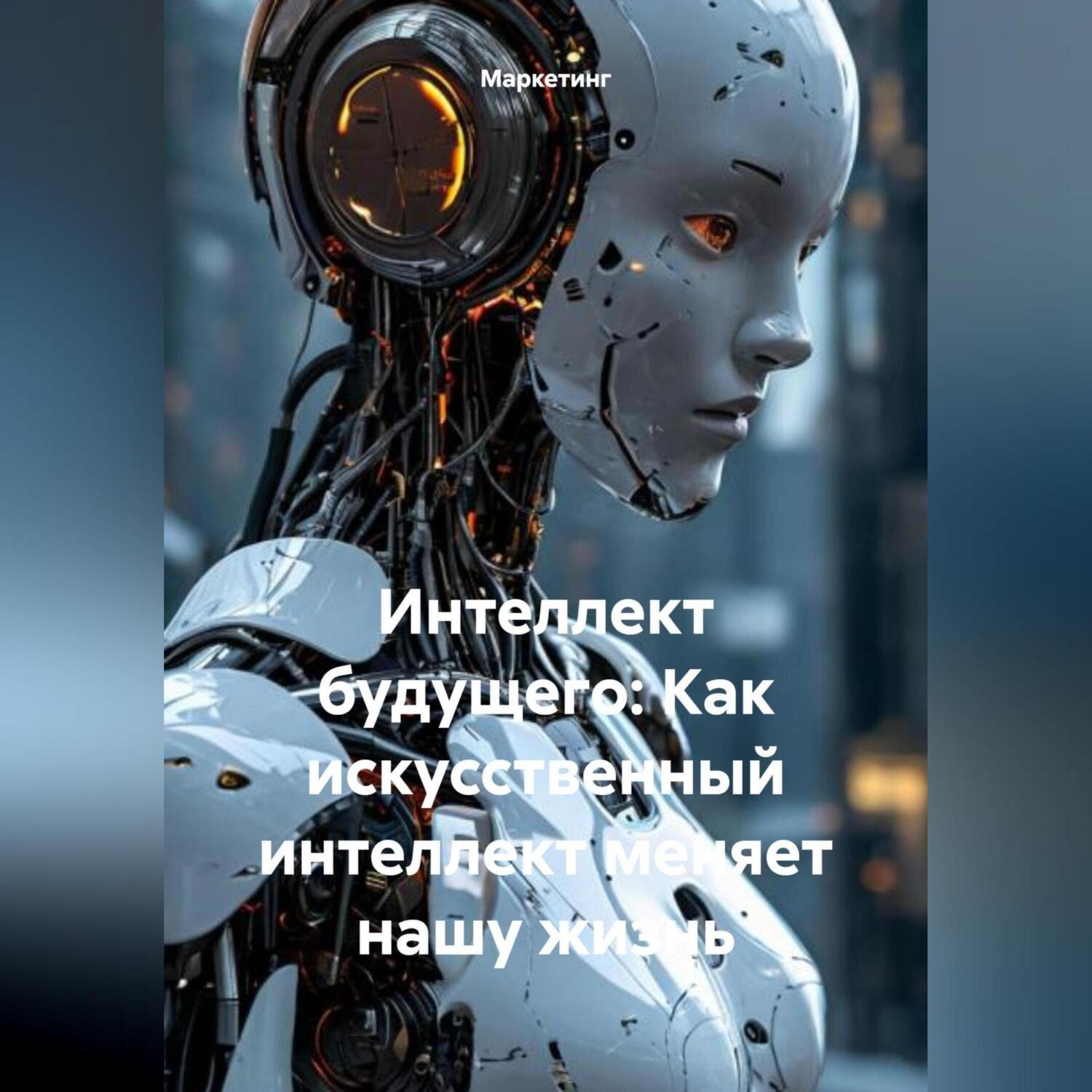 Обложка книги «Интеллект будущего: Как искусственный интеллект меняет нашу жизнь.»