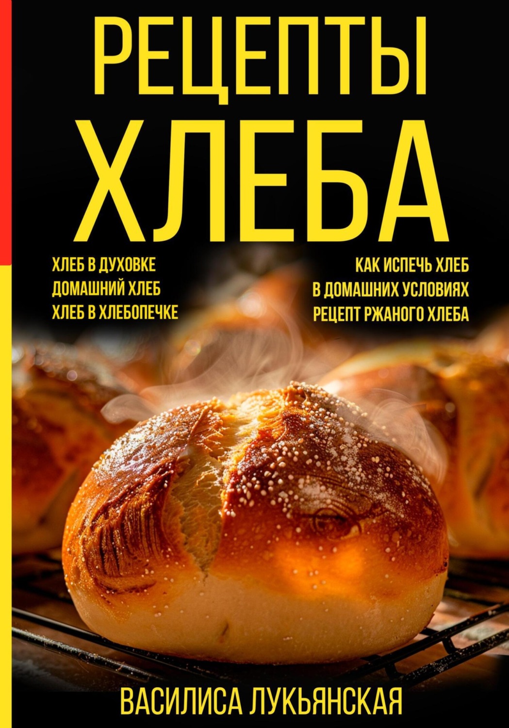 Обложка книги «Рецепты хлеба. Хлеб в духовке. Домашний хлеб. Хлеб в хлебопечке. Как испечь хлеб в домашних условиях. Рецепт ржаного хлеба»