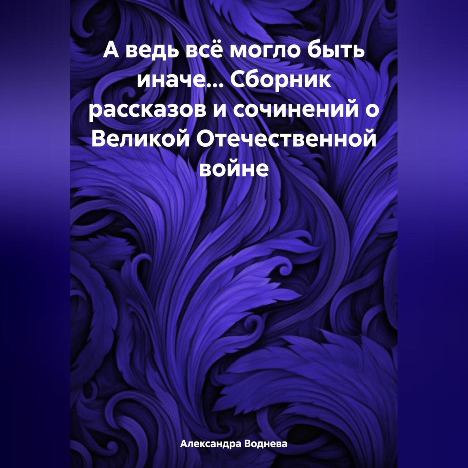 Обложка книги «А ведь всё могло быть иначе… Сборник рассказов и сочинений о Великой Отечественной войне»