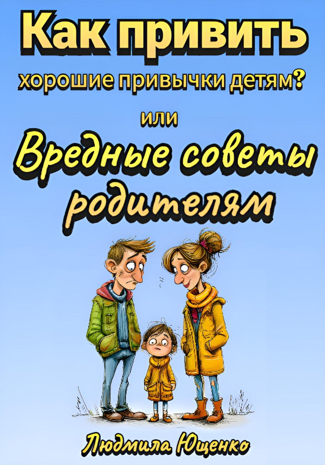 Обложка книги «Как привить хорошие привычки детям? или Вредные советы родителям»