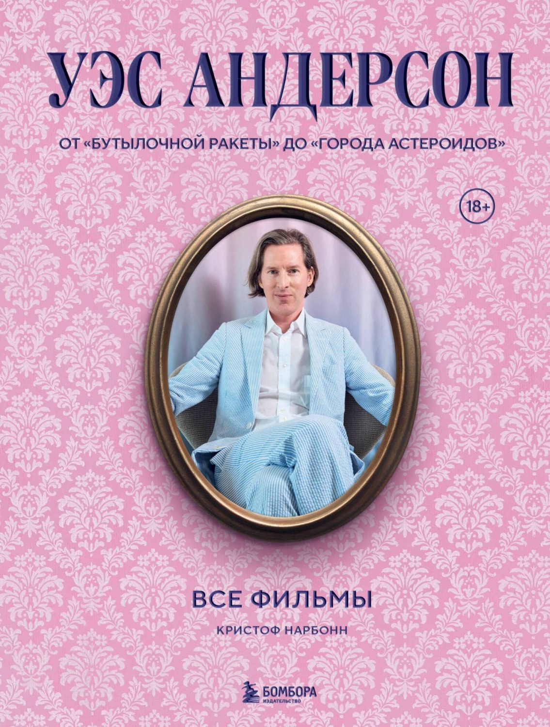 Обложка книги «Уэс Андерсон. Все фильмы. От «Бутылочной ракеты» до «Города астероидов»»