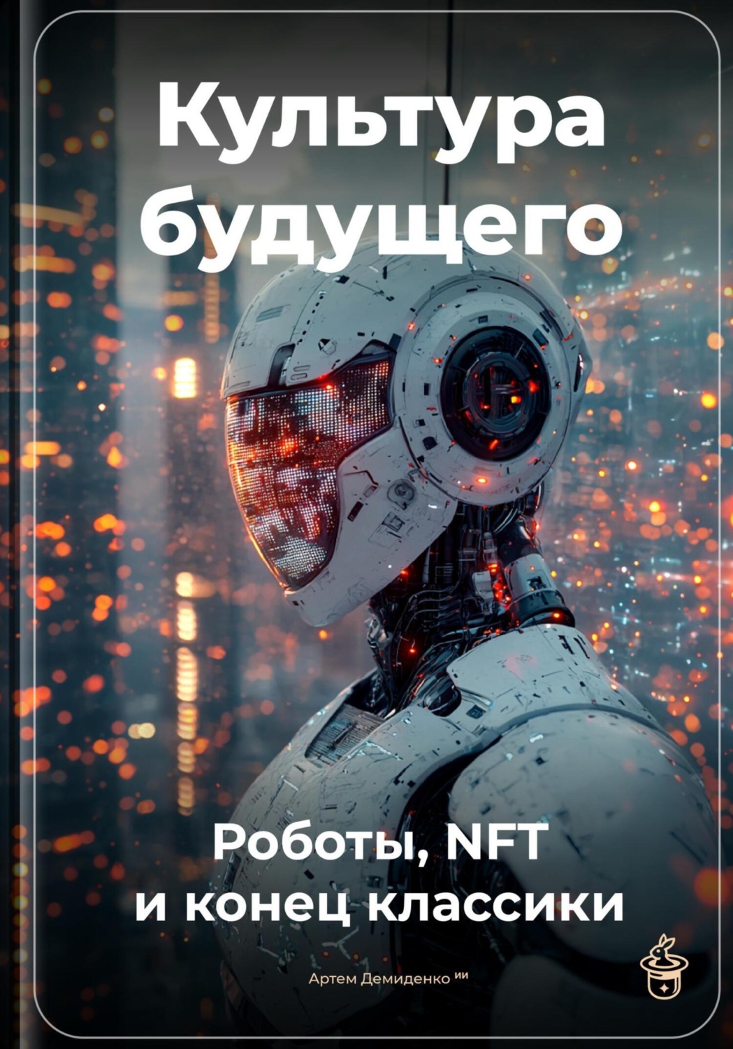 Обложка книги «Культура будущего: Роботы, NFT и конец классики»