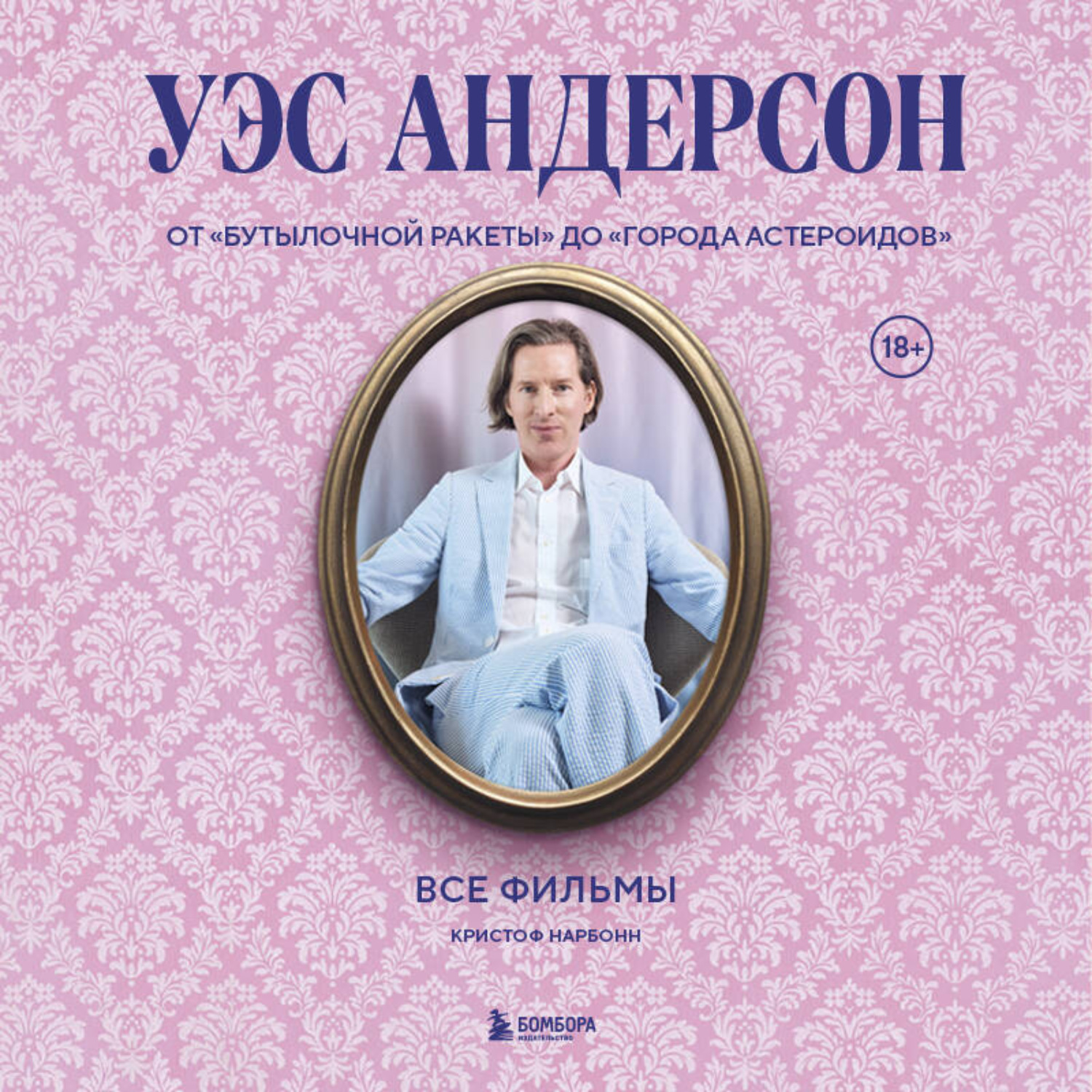 Обложка книги «Уэс Андерсон. Все фильмы. От «Бутылочной ракеты» до «Города астероидов»»