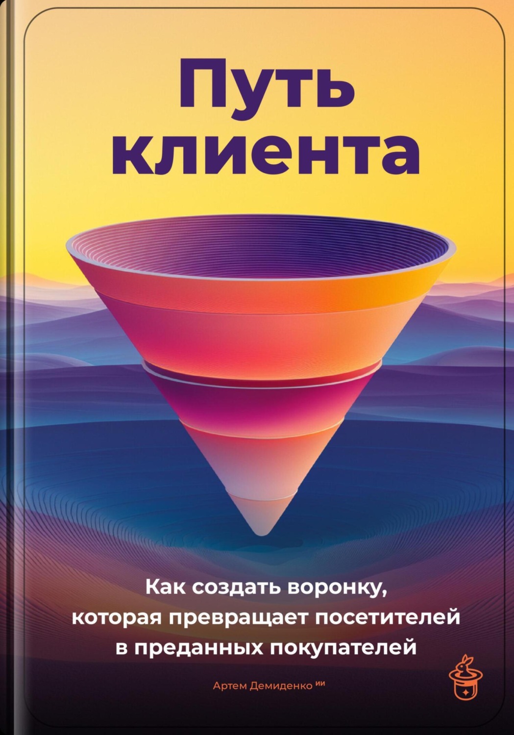 Обложка книги «Путь клиента: Как создать воронку, которая превращает посетителей в преданных покупателей»
