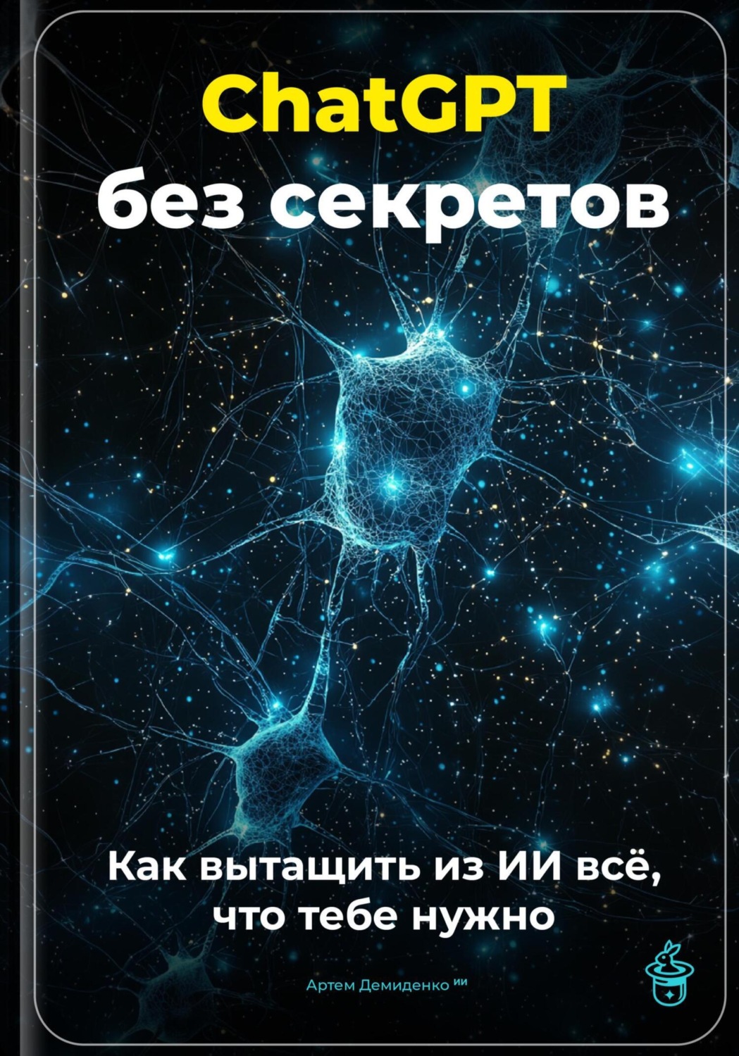 Обложка книги «ChatGPT без секретов: Как вытащить из ИИ всё, что тебе нужно»