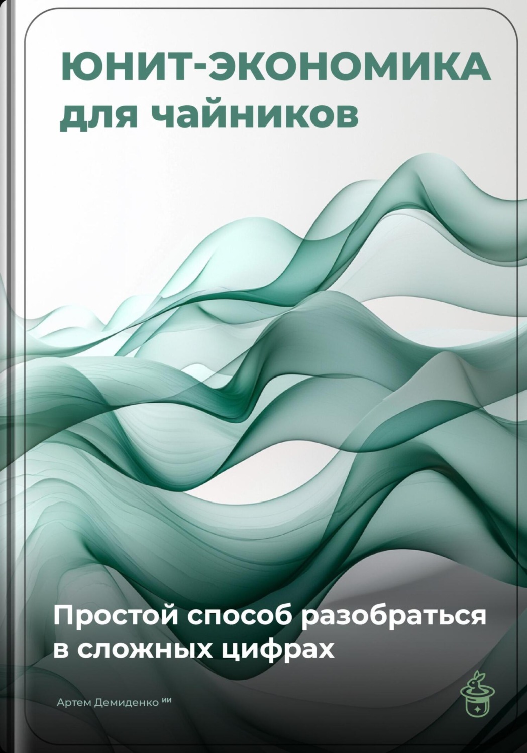 Обложка книги «Юнит-экономика для чайников: Простой способ разобраться в сложных цифрах»