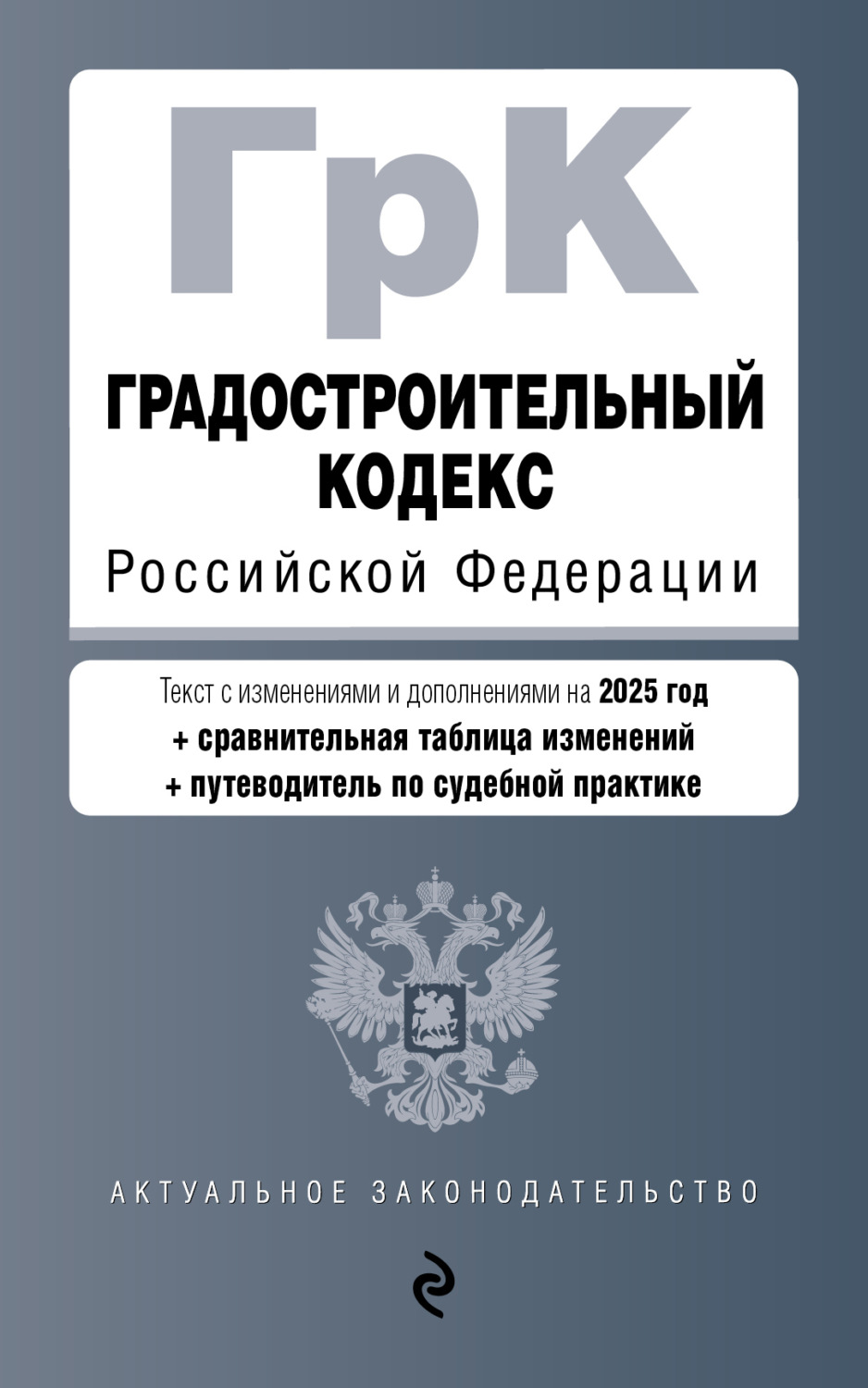Обложка книги «Градостроительный кодекс Российской Федерации. С изменениями и дополнениями на 2025 год + сравнительная таблица изменений + путеводитель по судебной практике»
