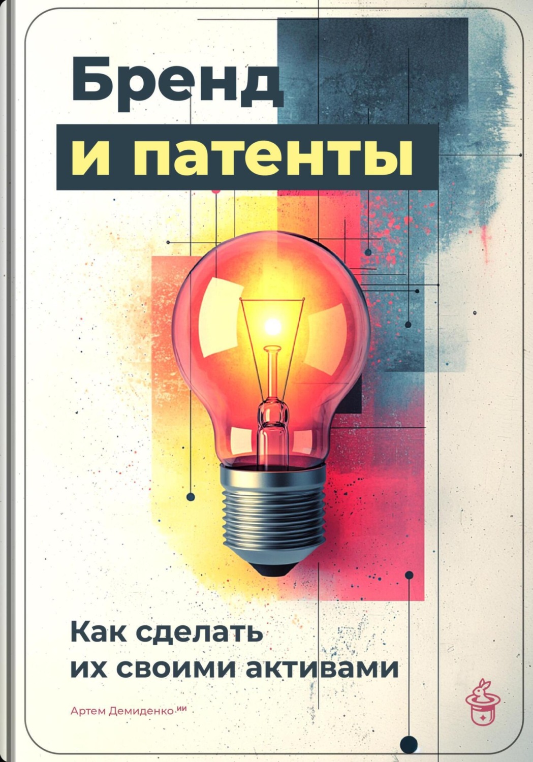 Обложка книги «Бренд и патенты: Как сделать их своими активами»