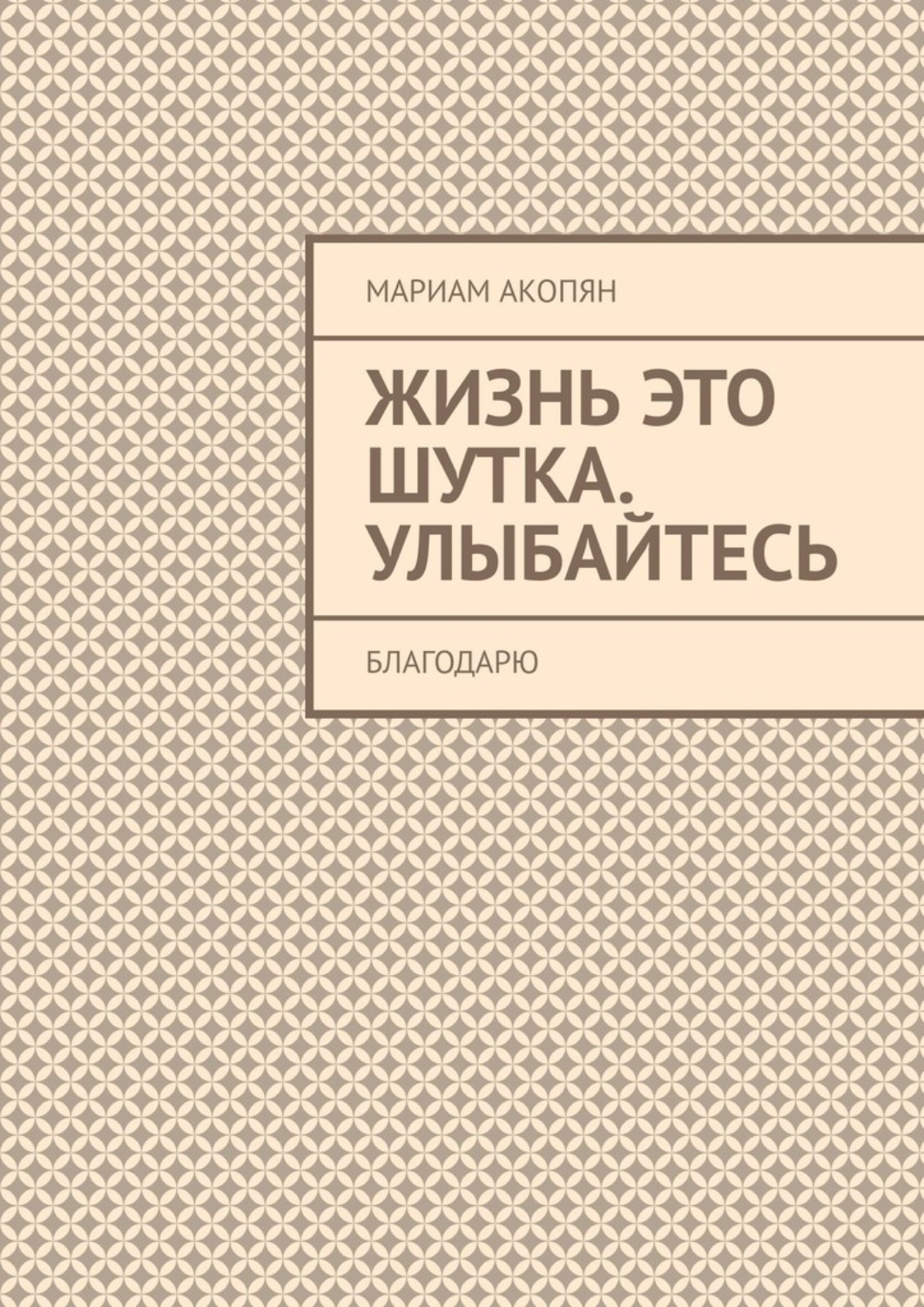 Обложка книги «Жизнь это шутка. Улыбайтесь. Благодарю»