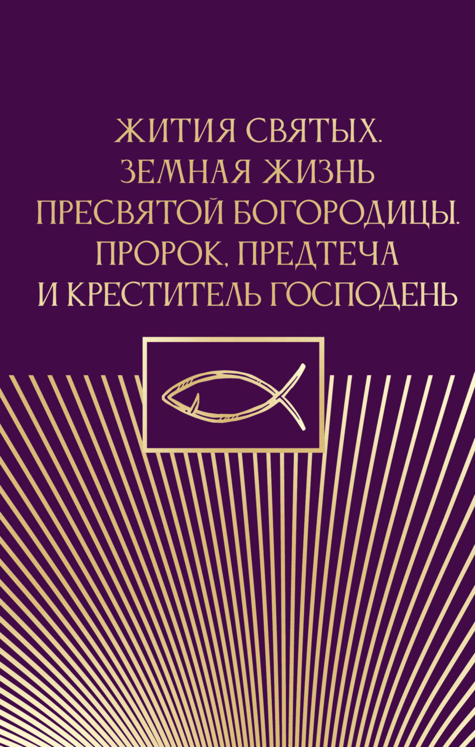 Обложка книги «Жития святых. Земная жизнь Пресвятой Богородицы. Пророк, Предтеча и Креститель Господень»