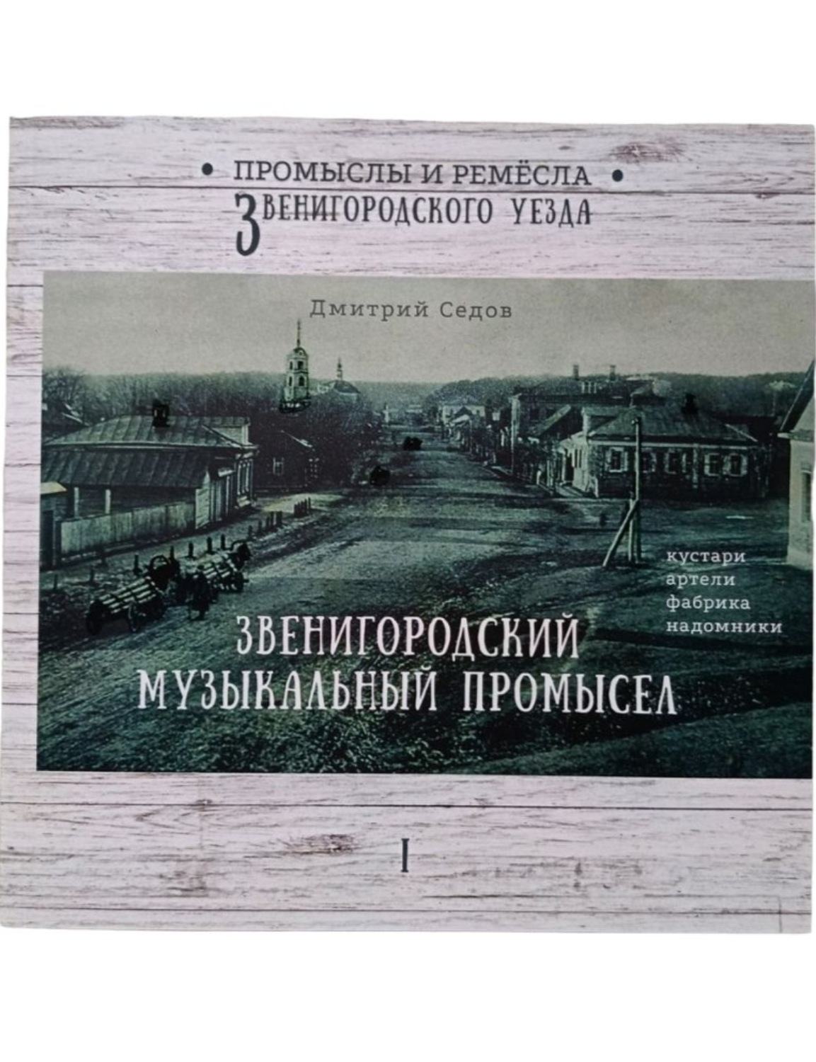 Обложка книги «Звенигородский музыкальный промысел. Кустари, артели, фабрика, надомники. Часть 1»