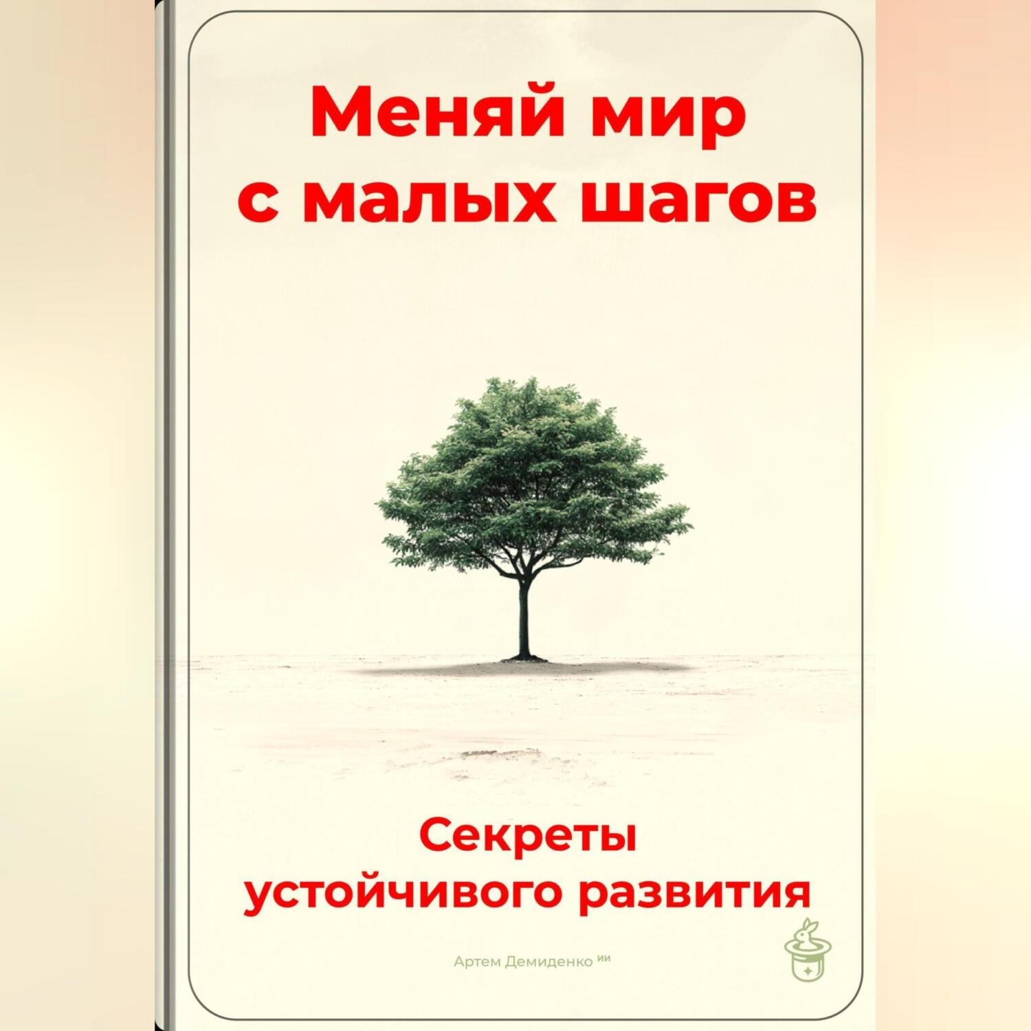 Обложка книги «Меняй мир с малых шагов: Секреты устойчивого развития»