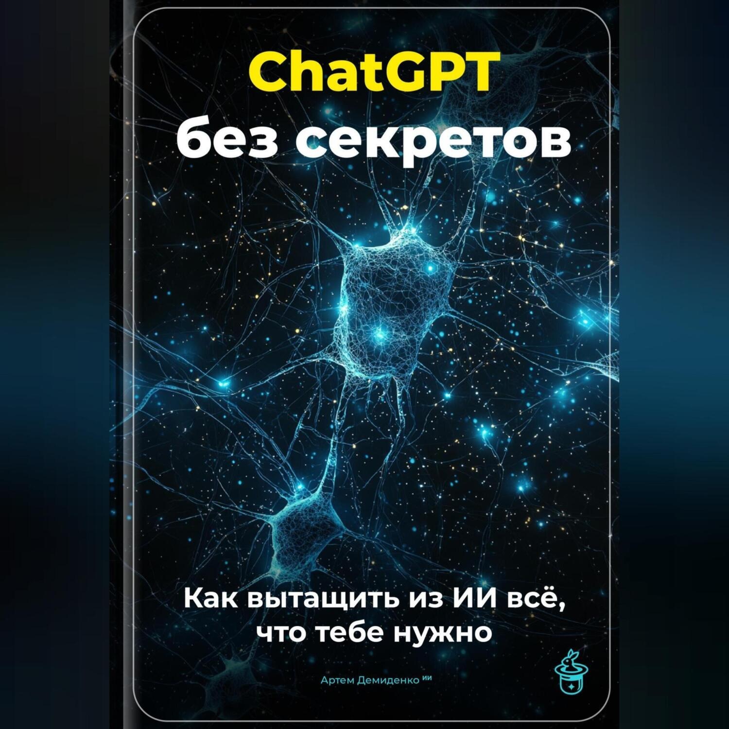 Обложка книги «ChatGPT без секретов: Как вытащить из ИИ всё, что тебе нужно»