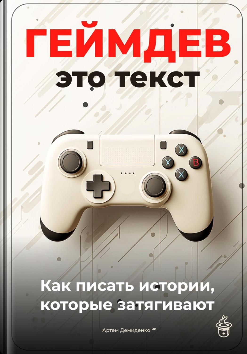 Обложка книги «Геймдев – это текст: Как писать истории, которые затягивают»