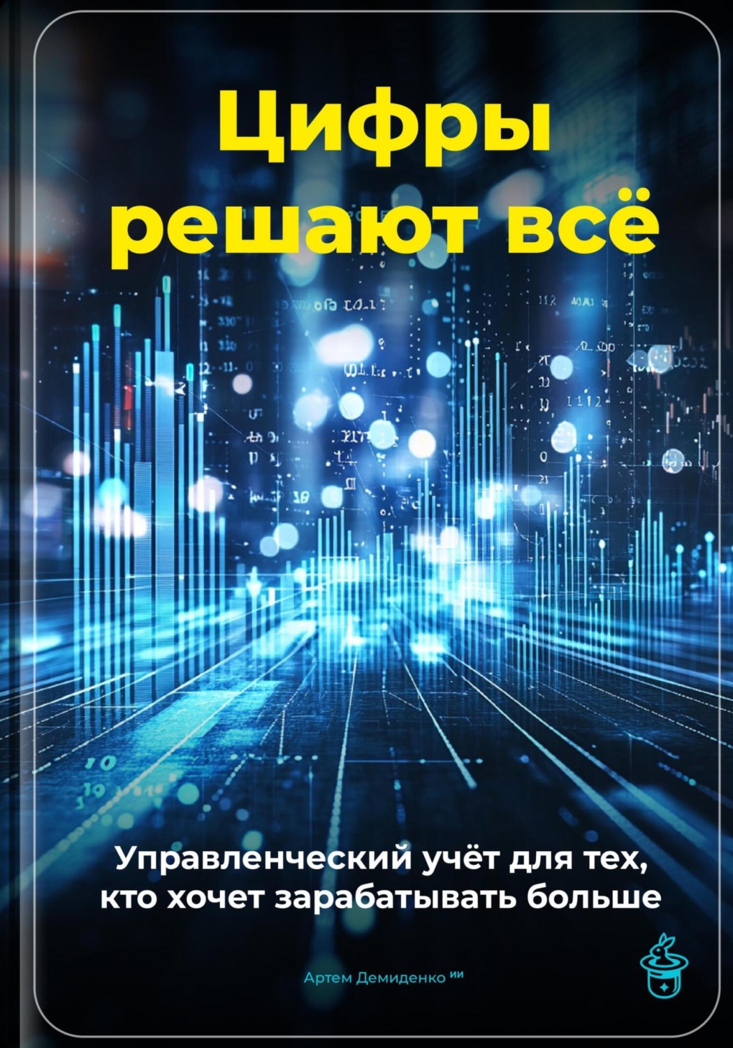 Обложка книги «Цифры решают всё: Управленческий учёт для тех, кто хочет зарабатывать больше»