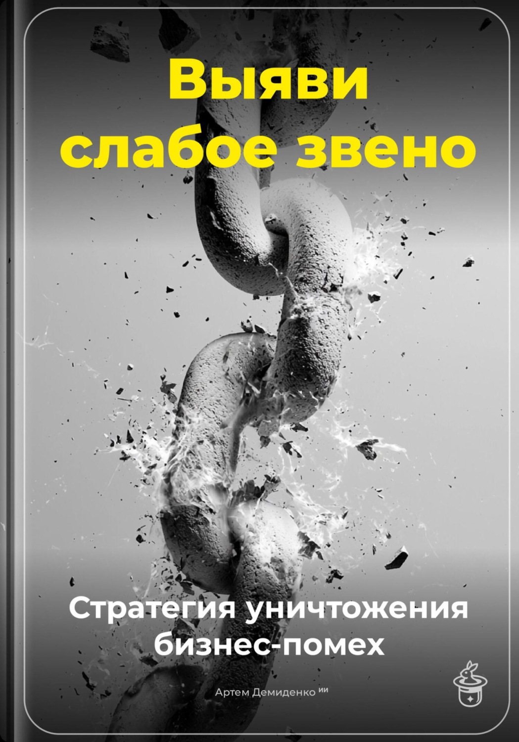 Обложка книги «Выяви слабое звено: Стратегия уничтожения бизнес-помех»