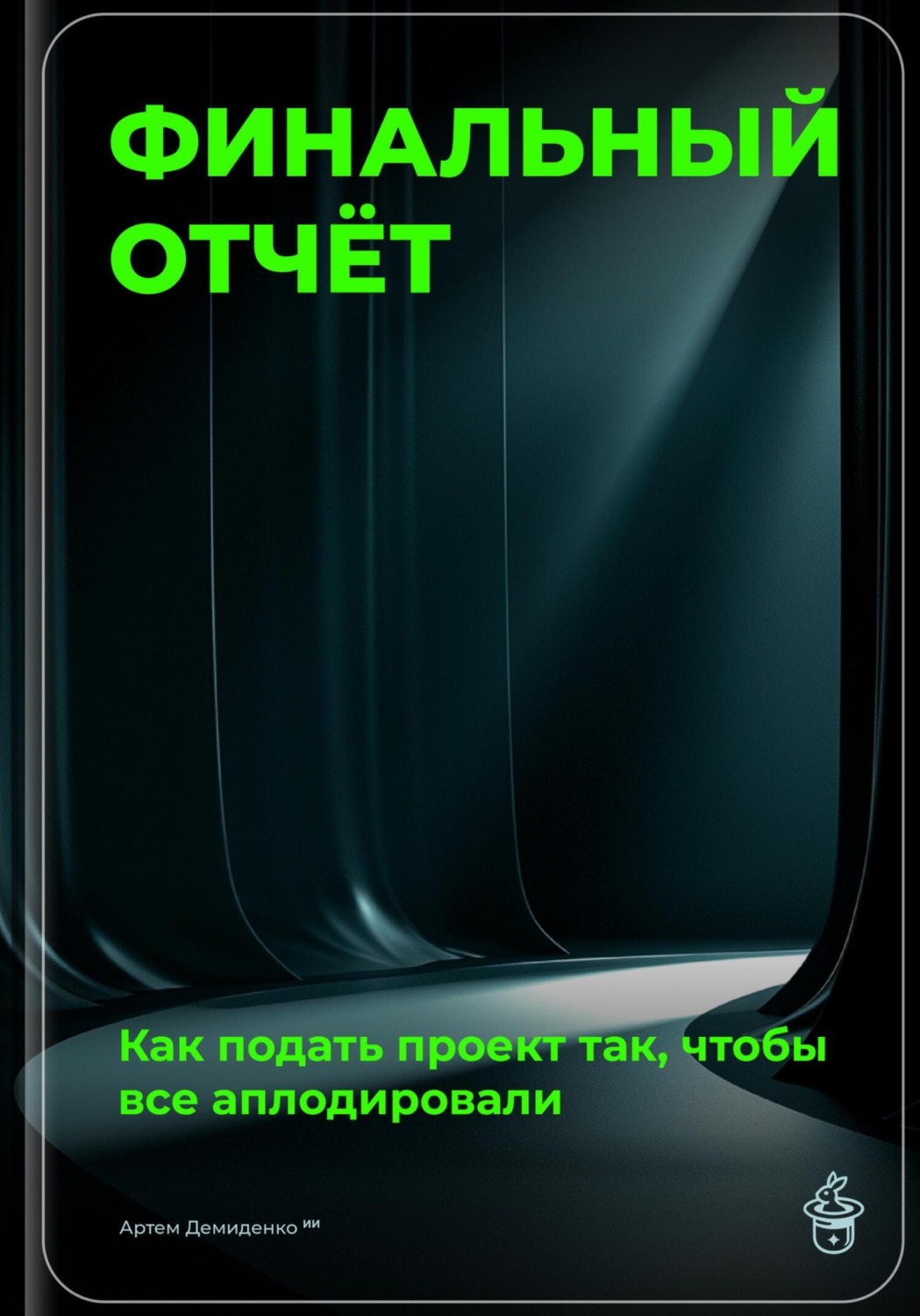 Обложка книги «Финальный отчёт: Как подать проект так, чтобы все аплодировали»
